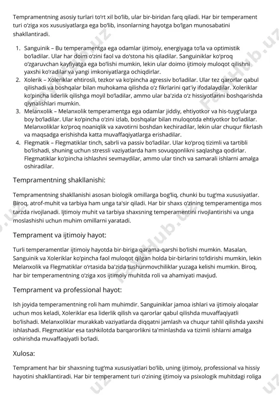 ko‘proq o‘zgaruvchan kayfiyatga ega bo‘lishi mumkin, lekin ular doimo ijtimoiy muloqot qilishni yaxshi ko‘radilar va yangi imkoniyatlarga ochiqdirlar. xolerik – xoleriklar ehtirosli, tezkor va ko‘pincha agressiv bo‘ladilar. ular tez qarorlar qabul qilishadi va boshqalar bilan muhokama qilishda o‘z fikrlarini qat'iy ifodalaydilar. xoleriklar ko‘pincha liderlik qilishga moyil bo‘ladilar, ammo ular ba'zida o‘z hissiyotlarini boshqarishda qiynalishlari mumkin. melanxolik – melanxolik temperamentga ega odamlar jiddiy, ehtiyotkor va his-tuyg‘ularga boy bo‘ladilar. ular ko‘pincha o‘zini izlab, boshqalar bilan muloqotda ehtiyotkor bo‘ladilar. melanxoliklar ko‘proq noaniqlik va xavotirni boshdan kechiradilar, lekin ular chuqur fikrlash va maqsadga erishishda katta muvaffaqiyatlarga erishadilar. flegmatik – flegmatiklar tinch, sabrli va passiv bo‘ladilar. ular ko‘proq tizimli va tartibli bo‘lishadi, shuning uchun stressli vaziyatlarda ham sovuqqonlikni saqlashga qodirlar. flegmatiklar ko‘pincha ishlashni sevmaydilar, ammo ular tinch va samarali ishlarni amalga oshiradilar. tempramentning shakllanishi: tempramentning shakllanishi asosan biologik omillarga bog‘liq, chunki bu tug‘ma xususiyatlar. biroq, atrof-muhit va tarbiya ham unga ta'sir qiladi. har bir shaxs …