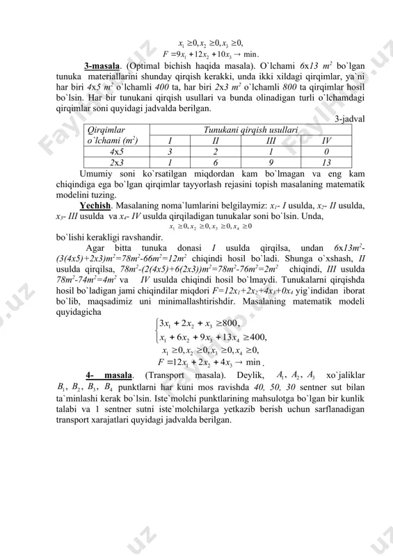 78m2-(2(4x5)+6(2x3))m2=78m2-76m2=2m2 chiqindi, iii usulda 78m2-74m2=4m2 va iv usulda chiqindi hosil bo`lmaydi. tunukalarni qirqishda hosil bo`ladigan jami chiqindilar miqdori f=12x1+2x2+4x3+0x4 yig`indidan iborat bo`lib, maqsadimiz uni minimallashtirishdir. masalaning matematik modeli quyidagicha . 4- masala. (transport masala). dеylik, xo`jaliklar punktlarni har kuni mos ravishda 40, 50, 30 sentner sut bilan ta`minlashi kerak bo`lsin. iste`molchi punktlarining mahsulotga bo`lgan bir kunlik talabi va 1 sentner sutni iste`molchilarga yetkazib berish uchun sarflanadigan transport xarajatlari quyidagi jadvalda berilgan. 4- jadval xo`jaliklar 1s. sutni tashish xarajatlari tashish uchun mo`ljallangan sut hajmi (s) b1 b2 b3 b4 a1 3 2,5 3,5 4 40 a2 2 4,5 5 1 50 a3 6 3,8 4,2 2,8 30 iste`molchilar talabi (s) 20 40 30 30 120 xo`jaliklardan iste`molchilarga sut tashishning shunday rejasini topingki, bunda хo`jаliklаrdаn bаrchа sut tаshib kеtilsin, istе`mоlchilаrning tаlаbi to`lа qоndirilsin, hаmdа jаmi tаshish xarajatlari eng kam bo`lsin. masalaning matematik modelini tuzing. yechish. bu masalada xij –orqali i-xo`jalikdan j-iste`molchi punkt​ga …