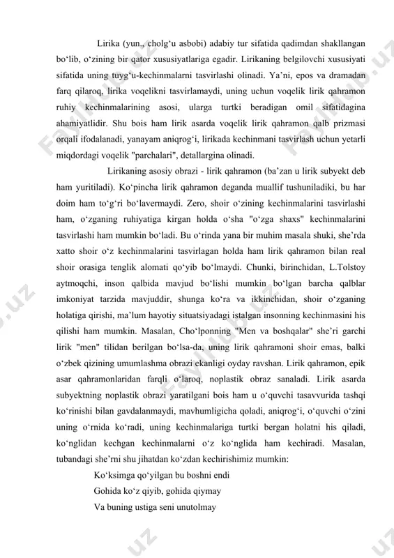 nishi bilan gavdalanmaydi, mavhumligicha qoladi, aniqrog‘i, o‘quvchi o‘zini uning o‘rnida ko‘radi, uning kechinmalariga turtki bergan holatni his qiladi, ko‘nglidan kechgan kechinmalarni o‘z ko‘nglida ham kechiradi. masalan, tubandagi she’rni shu jihatdan ko‘zdan kechirishimiz mumkin: ko‘ksimga qo‘yilgan bu boshni endi gohida ko‘z qiyib, gohida qiymay va buning ustiga seni unutolmay yashash axir menga ko‘p qiyin. "bora-bora sevib ketarman men erimni balki keyinroq",- degan xayol bilan yashaysan, mendan ko‘ra senga qiyinroq. she’rni o‘qigan kitobxon lirik qahramonni - qaysidir sababga ko‘ra sevgilisiga yetisholmagan, endilikda o‘zining oilasida sokin va totuv umrguzaronlik qilayotgan, turmush o‘rtog‘ini-da samimiy hurmat qiluvchi va ayni paytda sevgisini ham unutolmagan odamni tasavvur qiladi, o‘sha odamning ruhiy holatiga kirib, uning kechinmalarini qalbdan o‘tkazadi. yuqorida aytdikki, lirik qahramon bilan real shoir teng emas, ya’ni, shu she’rni yozish uchun shoirning albatta sevgilisiga yetisholmagan va hamon o‘sha sevgisini qo‘msab yashayotgan odam bo‘lishi shart qilinmaydi. fikrimizning yorqin dalili shuki, siz, ya’ni she’rxon, bu holatni his qilasiz, holbuki, …