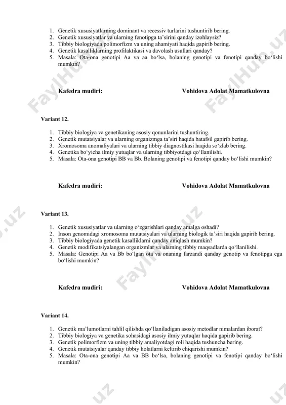 iyalangan organizmlar va ularning tibbiy maqsadlarda qo‘llanilishi. 5. masala: genotipi aa va bb bo‘lgan ota va onaning farzandi qanday genotip va fenotipga ega bo‘lishi mumkin? kafedra mudiri: vohidova adolat mamatkulovna variant 14. 1. genetik ma’lumotlarni tahlil qilishda qo‘llaniladigan asosiy metodlar nimalardan iborat? 2. tibbiy biologiya va genetika sohasidagi asosiy ilmiy yutuqlar haqida gapirib bering. 3. genetik polimorfizm va uning tibbiy amaliyotdagi roli haqida tushuncha bering. 4. genetik mutatsiyalar qanday tibbiy holatlarni keltirib chiqarishi mumkin? 5. masala: ota-ona genotipi aa va bb bo‘lsa, bolaning genotipi va fenotipi qanday bo‘lishi mumkin? kafedra mudiri: vohidova adolat mamatkulovna variant 15. 1. genetik polimorfizm va uning biologik ahamiyatini tushuntiring. 2. kromosoma anomaliyalari va ularning inson salomatligiga ta’siri haqida tushuncha bering. 3. tibbiy biologiyada dominant va recessiv xususiyatlar o‘rtasidagi farqni tushuntirib bering. 4. xromosomalar va genetik materialdagi o‘zgarishlar qanday sodir bo‘ladi? 5. masala: ota-ona genotipi aa va aa bo‘lsa, bolaning genotipi va fenotipi qanday bo‘lishi mumkin? …