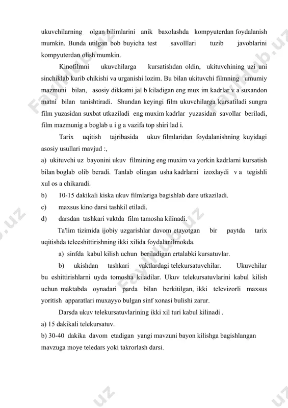 hilzrini jalb etish ukuv materialini urganishning dolzarbligi va mazmundorligini oshiradi. ukituvchi teleeshittirshni kabul kilishga puxta tayyorgarlik kuradi. ukuvchilarning telekursatuvlar mazmunini puxta uzlashtirib olishlari usun ukituvchi ularga eshittirsh mazmuni yuzasidan savollar beradi yoki boshka vazifalar topshiradi. natijada ukuvchilar kursatishni faol fikrlab uzlashtiradilar. ukituvchi teledarsni suxbat bilan yakunlaydi. shunday kilib, teleekran tarix uqitishda kursatmalilikning samaradorligi ya nad a o shiri b yuboradi. tarix uqitish tajribasi teledars goyaviy-tarbiyaviy va didaktik jixatdan kursatmali vositalarda kura xiyla afzal ekanligini isbotlaydi. adabiyotlar. 1. i.a.karimov. tarixiy xotirasiz kelajak yuk. t. o’zbekiston 1998 i. 2. sa'diyev s.a. maktabda tarix uqitish metodikasi. t. ukituvchi. 1978. 3. sa'diyev s.a. maktabda tarix uqitish metodikasi. t. ukituvchi. 1989. 4. sa'diyev s.a. o’zbekiston xalklari tarixini uqitish t. o’zbekiston.1993. 5. «o’zbekiston tarixi» dasturi. toshkent. 1980-1990. 6. www.ziyonet.uz