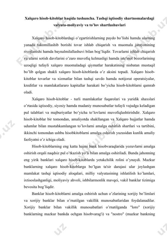 vakil banklar tizimiga bevosita bog’liqdir. banklar hisob-kitoblarni amalga oshirish uchun o’zlarining xorijiy bo’limlari va xorijiy banklar bilan o’rnatilgan vakillik munosabatlaridan foydalanadilar. xorijiy banklar bilan vakillik munosabatlari o’rnatilganda "loro" (xorijiy banklarning mazkur bankda ochgan hisobvarag'i) va "nostro" (mazkur bankning xorijiy banklarda ochgan hisobvarag'i) hisobvaraqlari ochiladi. vakillik munosabatlari hisob-kitoblar tartibi, vositachilik haqining hajmi, ishlatilib bo’lingan mablag’larni to’latish uslublarini belgilab beradi. xalqaro hisob-kitoblarni o’z vaqtida va samarali amalga oshirish uchun banklar odatda kutilayotgan to’lovlarning tarkibiy tuzilishi hamda muddatlariga muvofiq ravishda zarur bo’lgan va turli valyutalarda ifodalangan valyuta pozitsiyalarini ta'minlab turadilar hamda o’z valyuta zahiralarini diversifikatsiyalash siyosatini o’tkazadilar. banklar nisbatan yuqori foyda olish maqsadida o’z valyuta aktivlarini jahon ssuda kapitallari bozorida, shu jumladan yevrobozorda joylashtirishni afzal ko’rgan holda "nostro" hisobvaraqlaridagi minimal qoldiqlarni ta'minlashga harakat qiladilar. xalqaro hisob-kitoblar borasidagi banklar faoliyati bir tomondan milliy qonunchilik bilan muvofiqlashtiriladi, boshqa tomondan esa o’rnatilgan qoidalar va udumlar yoki alohida hujjatlar bilan mustahkamlangan ko’rinishda mavjud bo’lgan, shakllangan amaliyot bilan …