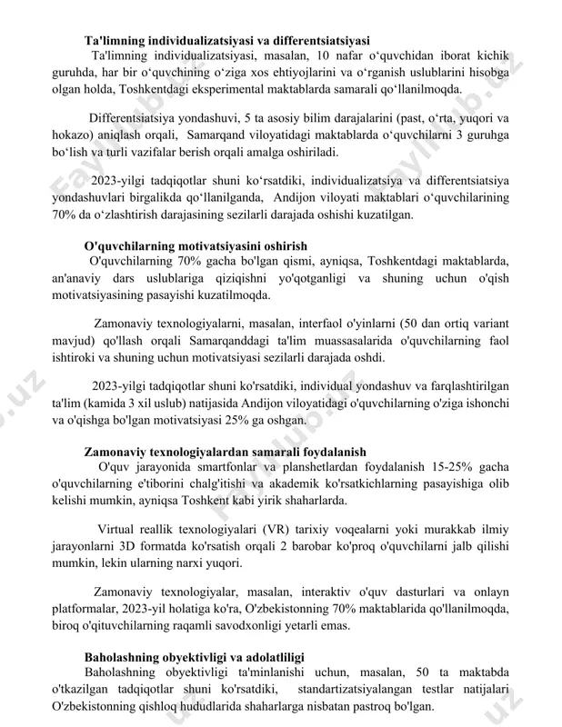 shqadaryo viloyatida, ta'lim muassasalariga kirish uchun pora berish holatlari 2021-yilda 15% ga oshganligi kuzatilgan. ta'limning individualizatsiyasi va differentsiatsiyasi ta'limning individualizatsiyasi, masalan, 10 nafar o‘quvchidan iborat kichik guruhda, har bir o‘quvchining o‘ziga xos ehtiyojlarini va o‘rganish uslublarini hisobga olgan holda, toshkentdagi eksperimental maktablarda samarali qo‘llanilmoqda. differentsiatsiya yondashuvi, 5 ta asosiy bilim darajalarini (past, o‘rta, yuqori va hokazo) aniqlash orqali, samarqand viloyatidagi maktablarda o‘quvchilarni 3 guruhga bo‘lish va turli vazifalar berish orqali amalga oshiriladi. 2023-yilgi tadqiqotlar shuni ko‘rsatdiki, individualizatsiya va differentsiatsiya yondashuvlari birgalikda qo‘llanilganda, andijon viloyati maktablari o‘quvchilarining 70% da o‘zlashtirish darajasining sezilarli darajada oshishi kuzatilgan. o'quvchilarning motivatsiyasini oshirish o'quvchilarning 70% gacha bo'lgan qismi, ayniqsa, toshkentdagi maktablarda, an'anaviy dars uslublariga qiziqishni yo'qotganligi va shuning uchun o'qish motivatsiyasining pasayishi kuzatilmoqda. zamonaviy texnologiyalarni, masalan, interfaol o'yinlarni (50 dan ortiq variant mavjud) qo'llash orqali samarqanddagi ta'lim muassasalarida o'quvchilarning faol ishtiroki va shuning uchun motivatsiyasi sezilarli darajada oshdi. 2023-yilgi tadqiqotlar shuni ko'rsatdiki, individual yondashuv va farqlashtirilgan …