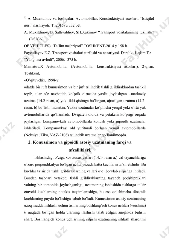 ari (vershina) 0 nuqtada bo’lgan holda ularning ilashishi talab etilgan aniqlikda bulishi shart. boshlangich konus uchlarining siljishi uzatmaning ishlash sharoitini tez yomonlashtirib yeyilishini tezlashtiradi va shovqinini oshiradi. tishli g’ildiraklarning aniq ilashishini shuning bilan ishonchli ishlashini ta’minlash maqsadida ularning podshipniklari oldindan tig’izlab o’rnatiladi va karterining bikrligi oshiriladi. bundan tashqari o’tuvchanligi yuqori bo’lgan yengil avtomobillarda shuningdek yuk avtomobillarida qo’llanilgan konussimon yoki gipoidli uzatmalarda, katta yuklanishda ishlaganda, ilashishining aniqligini saqlash maqsadida yetakchi tishli g’ildirak valiga va yetaklanuvchi tishli g’ildirakka qo’shimcha tayanchlar ishlanadi. gipoidli asosiy uzatmada yetakchi va yetaklanuvchi tishli g’ildiraklarning o’qlari o’zaro kesishmay, bir-biriga nisbatan ma’lum masofaga (e) siljitilgan (14.1rasm, b) o’qlarining bir-biriga nisbatan bunday joylanishi kardanli uzatmaning orqa uchini pastroq tushiradi, bu esa o’z navbatida avtomobilning og’irlik markazini pasaytirib, uning turg’unligini oshiradi. bundan tashqari gipoidli uzatmada tishlarning spiral burchagi katta bo’lgani uchun, ularning uzunligi xam katta bo’lib, bir vaqtda ilashib turgan tishlarning soni konussimon tishlarinikiga qaraganda ko’p bo’lib, ilashib turgan tishlarning har …