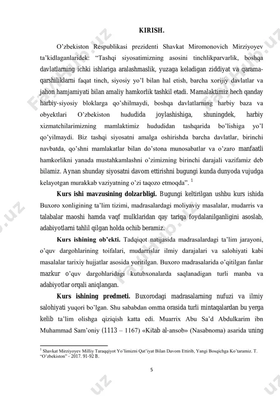 mlashni o‟zimizning birinchi darajali vazifamiz deb bilamiz. aynan shunday siyosatni davom ettirishni bugungi kunda dunyoda vujudga kelayotgan murakkab vaziyatning o‟zi taqozo etmoqda”. 1 kurs ishi mavzusining dolzarbligi. bugungi keltirilgan ushbu kurs ishida buxoro xonligining ta‟lim tizimi, madrasalardagi moliyaviy masalalar, mudarris va talabalar maoshi hamda vaqf mulklaridan qay tariqa foydalanilganligini asoslab, adabiyotlarni tahlil qilgan holda ochib beramiz. kurs ishining ob‟ekti. tadqiqot natijasida madrasalardagi ta‟lim jarayoni, o‟quv dargohlarining toifalari, mudarrislar ilmiy darajalari va salohiyati kabi masalalar tarixiy hujjatlar asosida yoritilgan. buxoro madrasalarida o‟qitilgan fanlar mazkur o‟quv dargohlaridagi kutubxonalarda saqlanadigan turli manba va adabiyotlar orqali aniqlangan. kurs ishining predmeti. buxorodagi madrasalarning nufuzi va ilmiy salohiyati yuqori boʼlgan. shu sababdan omma orasida turli mintaqalardan bu yerga kelib taʼlim olishga qiziqish katta edi. muarrix аbu saʼd аbdulkarim ibn muhammad samʼoniy (1113 – 1167) «kitab al-ansob» (nasabnoma) asarida uning 1 shavkat mirziyoyev milliy taraqqiyot yo‟limizni qat‟iyat bilan davom ettirib, yangi bosqichga ko‟taramiz. t. “o‟zbekiston” - 2017. …