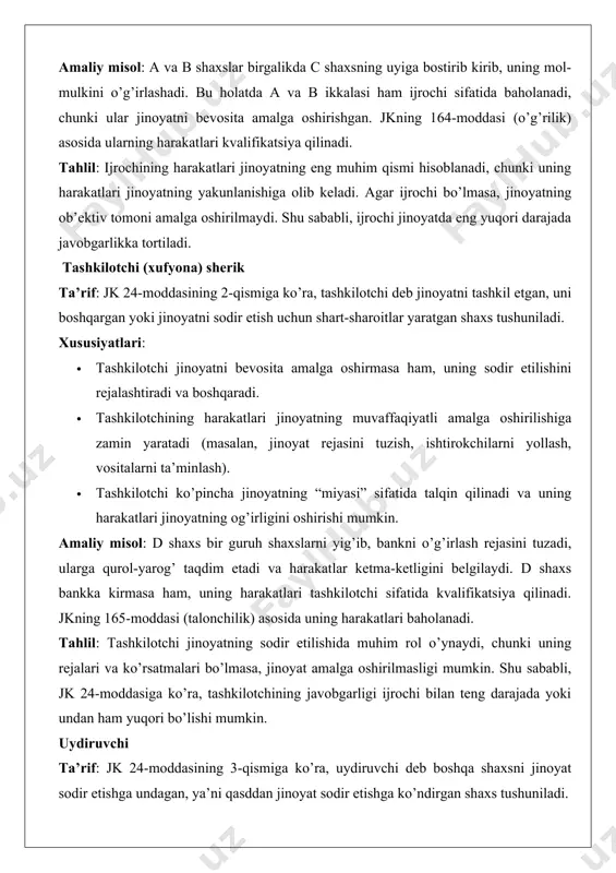 laydi. d shaxs bankka kirmasa ham, uning harakatlari tashkilotchi sifatida kvalifikatsiya qilinadi. jkning 165-moddasi (talonchilik) asosida uning harakatlari baholanadi. tahlil: tashkilotchi jinoyatning sodir etilishida muhim rol o’ynaydi, chunki uning rejalari va ko’rsatmalari bo’lmasa, jinoyat amalga oshirilmasligi mumkin. shu sababli, jk 24-moddasiga ko’ra, tashkilotchining javobgarligi ijrochi bilan teng darajada yoki undan ham yuqori bo’lishi mumkin. uydiruvchi ta’rif: jk 24-moddasining 3-qismiga ko’ra, uydiruvchi deb boshqa shaxsni jinoyat sodir etishga undagan, ya’ni qasddan jinoyat sodir etishga ko’ndirgan shaxs tushuniladi. xususiyatlari: · uydiruvchi jinoyatni bevosita amalga oshirmaydi, lekin boshqa shaxsni jinoyatga undash orqali uning sodir etilishiga sabab bo’ladi. · uydiruvchining harakatlari ko’pincha psixologik ta’sir ko’rsatish (masalan, rag’batlantirish, tahdid qilish, va’da berish) shaklida bo’ladi. · uydiruvchi faqat qasddan harakat qilishi mumkin, ya’ni u jinoyatning sodir etilishini bilishi va xohlashi kerak. amaliy misol: e shaxs f shaxsni o’z dushmanini o’ldirishga undaydi, unga pul va’dasini berib, qotillik rejasini tushuntiradi. f shaxs qotillikni amalga oshiradi, lekin e shaxs …