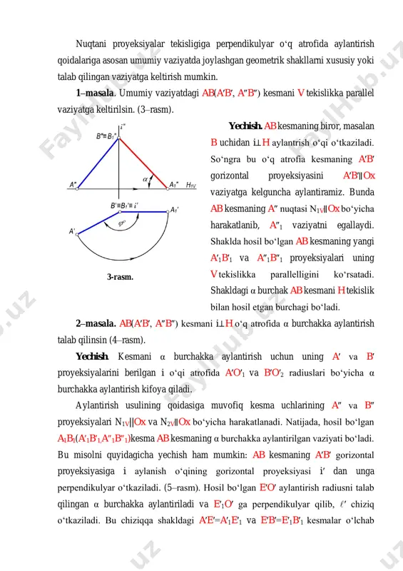 ngan α burchakka aylantiriladi va e′1o′ ga perpendikulyar qilib, ′ chiziq o‘tkaziladi. bu chiziqqa shakldagi a′e′=a′1e′1 va e′b′=e′1b′1 kesmalar o‘lchab 3-rasm. qo‘yiladi. so‘ngra a′1 b′1 ning frontal proyeksiyasi a″1b″1 yasaladi. natijada ab kesmaning α burchakka aylantirilgan vaziyatining yangi a′1b′1 va a″1b″1 proyeksiyalari hosil bo‘ladi. 3–masala. izlari bilan berilgan umumiy vaziyatdagi p tekislikni i⊥h o‘qi atrofida α burchakka aylantirilish talab qilinsin (6-rasm). yechish. p tekislikning h(h′, h″) gorizontali i aylanish o‘qi orqali o‘tkaziladi va h∩i=>o(o′,o″) aniqlanadi. so‘ngra o′ nuqtadan pn ga o′e′ perpendikulyar tushiriladi. hosil bo‘lgan o′e′ berilgan p tekislikni i o‘q atrofida aylantirish radiusi bo‘ladi. tekislikning pn gorizontal izi o′e′ radius bo‘yicha α burchakka aylantirilganda, u p1n vaziyatni egallaydi. 4-rasm. 5-rasm. tekislikning yangi p1v frontal izini aniqlash uchun uning gorizontalidan foydalanamiz. ma’lumki, p tekislik α burchakka aylantirilganda uning h(h′, h″) gorizontali h1(h1′, h1″) vaziyatni egallaydi. shuning uchun tekislikning p1v izini yasashda p1x va 11″ nuqtalar tutashtiriladi. 4–masala. umumiy vaziyatdagi p(ph,pv) …