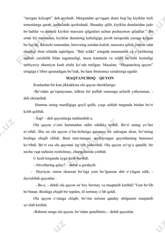 ibdi. buni tum-taraqay qochayotgan quyonlarning hammasi ko‘ribdi. bo‘ri esa ola quyonni irg‘itib yuboribdi. ola quyon zo‘rg‘a qutulib, bir necha vaqt nafasini rostlolmay, changalzorda yotibdi. u kech kirganda uyga kirib boribdi. - ahvollaring qalay? – debdi u gerdayib. · hayriyat, omon ekansan bo‘riga yem bo‘lgansan deb o‘ylagan edik, - deyishibdi quyonlar . - be-e, - debdi ola quyon sir boy bermay va maqtanib ketibdi! yem bo‘lib bo‘bman. boshiga chiqib bir tepdim, til tortmay o‘lib qoldi. ola quyon o‘rataga chiqib, bo‘rini terisini qanday shilganini maqtanib so‘zlab ketibdi. -rahmat senga ola quyon, bo‘ridan qutulibmiz, - debdi quyonlar. - ha, butunlay qutuldinglar, - debdi kerilib ola quyon va bo‘ri poylab turmaganmikan deb xavotirlanib atrofiga qarab qo‘yibdi. u maqtanchoq, lekin juda qo‘rqoq ekan. bu ertakda maqtanchoqlik va yolg‘onchilikning siri fosh bo‘lishi, bu holat kishini uyaltirib qo‘yishi mumkinligi haqida fikr yuritilgan. bu singari ertaklar bolalar uchun qiziqarli bo‘lishi bilan birga, ularni ovutish, fikrini biror narsaga jalb …