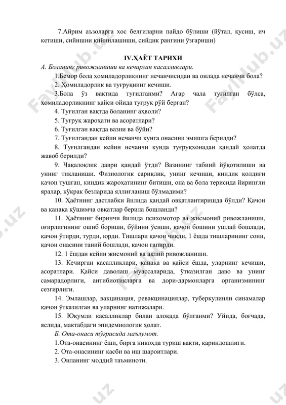 н ва уларнинг натижалари. 15. юқумли касалликлар билан алоқада бўлганми? уйида, боғчада, яслида, мактабдаги эпидемиологик ҳолат. б. ота-онаси тўғрисида маълумот. 1.ота-онасининг ёши, бирга никоҳда туриш вақти, қариндошлиги. 2. ота-онасининг касби ва иш шароитлари. 3. оиланинг моддий таъминоти. 4. ота-онасининг соғлиги, кечирган касалликлари (шу жумладан сил ва венерик касалликлари), ирсияти, касалликларга берилувчанлиги, турли дориларга ва антибиотикларга сезгирлигини баландлиги. 5. оиладаги бошқа болалар сони ва уларнинг соғлиги. онасининг аввалги ҳомиладорликлари қандай ўтган? 6. ота-онасининг маълумоти ва уларнинг ҳакимлар маслахатига муносабати. 7. ота-онасининг зарарли одатлари, ўзаро муносабатлари. в. яшаш шароитлари, болани ва хулқининг шаклланиши. 1.яшаш шароитлари: хоналарнинг қуруқ ва намлиги, ёруғлиги, вентиляция, иссиқ-совуқлиги. 2.бола учун алоҳида хона, бурчак, тушак ажратилганми? 3.бола ҳаётининг тартиби. мактаб ҳаётида иштирок этиши ва ўқиши. уй юмушларида ёрдам бериши, спорт билан шуғулланиши, қизиқадиган соҳалари. 4.қайси болалар муассасаларига боради? v.беморни объектив текшириш а. беморнинг умумий аҳволи. 1.беморнинг умумий аҳволи (қониқарли, ўрта оғирликда, оғир, ўта оғир, агония олди ҳолати, агонал, клиник …