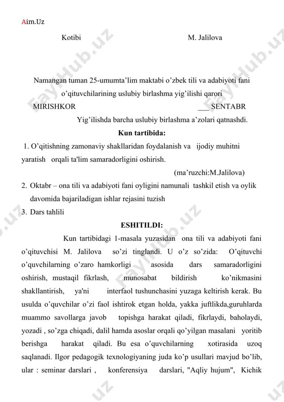 a javob topishga harakat qiladi, fikrlaydi, baholaydi, yozadi , so’zga chiqadi, dalil hamda asoslar orqali qo’yilgan masalani yoritib berishga harakat qiladi. bu esa o’quvchilarning xotirasida uzoq saqlanadi. ilgor pedagogik texnologiyaning juda ko’p usullari mavjud bo’lib, ular : seminar darslari , konferensiya darslari, "aqliy hujum", kichik guruhlarda ishlash", "b.b.b", "debatlar", "tanqidiy tafakkur" va boshqalardir. bu usullardan o’quvchining yoshi, psixologik xususiyati, bilim darajasiga qarab foydalanish mumkin- deya ta’kidladi. muzokaraga tajribali o’qituvchilar s.sulaymonova va o. usubboyevalar chiqdilar ular ham o’z fikrlarini bildirdilar kun tartibidagi 2-masala ham ko’rib chiqildi. oktabr – ona tili va adabiyoti oyligida qilinadigan ishlar rejasi tuzildi. o’tkaziladigan ochiq darslar jadvali va tadbirlar haqida muhokama qilib olindi. kiun tartibidagi 3- masala ham ko’rib chiqildi. unga ko’ra yosh o’qituvchi m. jalilovaning darslarini kuzatilganligi va darslar jarayoni haqida ustoz o’qituvchilar s. sulaymonova va o. usubboyevalar so’zi tinglandi. yosh o’qituvchiga kerakli maslahatlar berildi ona tili va adabiyoti o’qituvchilarining uslubiy birlashmasi keyingi birtlashma yig’ilishiga qadr …