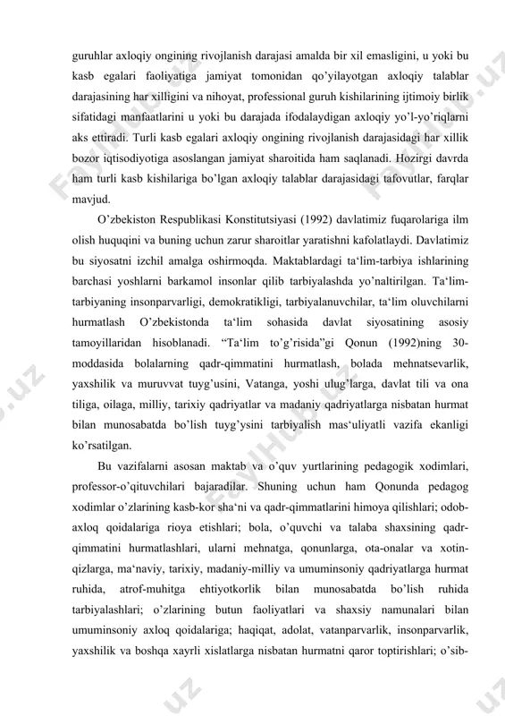 adriyatlarga nisbatan hurmat bilan munosabatda bo’lish tuyg’ysini tarbiyalish mas‘uliyatli vazifa ekanligi ko’rsatilgan. bu vazifalarni asosan maktab va o’quv yurtlarining pedagogik xodimlari, professor-o’qituvchilari bajaradilar. shuning uchun ham qonunda pedagog xodimlar o’zlarining kasb-kor sha‘ni va qadr-qimmatlarini himoya qilishlari; odob-axloq qoidalariga rioya etishlari; bola, o’quvchi va talaba shaxsining qadr-qimmatini hurmatlashlari, ularni mehnatga, qonunlarga, ota-onalar va xotin-qizlarga, ma‘naviy, tarixiy, madaniy-milliy va umuminsoniy qadriyatlarga hurmat ruhida, atrof-muhitga ehtiyotkorlik bilan munosabatda bo’lish ruhida tarbiyalashlari; o’zlarining butun faoliyatlari va shaxsiy namunalari bilan umuminsoniy axloq qoidalariga; haqiqat, adolat, vatanparvarlik, insonparvarlik, yaxshilik va boshqa xayrli xislatlarga nisbatan hurmatni qaror toptirishlari; o’sib-ulg’ayib kelayotgan avlodni bir-birini tushunish, xalqlar o’rtasida, shuningdek, barcha elatlar, millatlar va diniy guruhlar o’rtasida tinchlik, ahil-inoqlik ruhida tarbiyalashlari (32-modda) lozimligi qayd etilgan. · o’zbekiston respublikasining prezidenti i. a. karimovning chop etilgan asarlarida, oliy majlis sessiyalarida so’zlagan nutqlarida o’zbek xalqining ko’p asrlik ma‘naviy-milliy, madaniy qadriyatlarni, uning odob-axloqini belgilab beruvchi qur‘oni karim, hadisi shariflar, imom buxoriy, imom termiziy, bahouddin naqshband, …