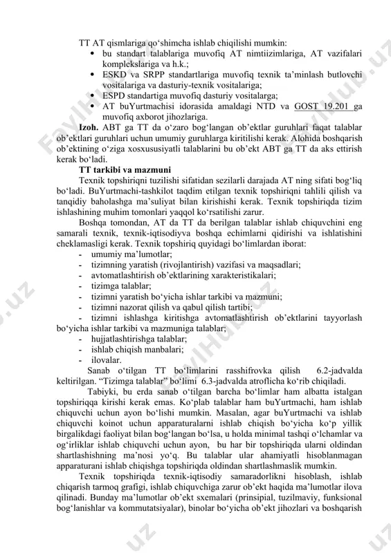 qoldi, buning natijasi ishlab chiquvchi o‘z ishini ko‘p martta qayta qilishi kerak bo‘lishi mumkin. qabul qilingan tt ga kiritiladigan o‘zgartirishlar to‘ldirishli rasmiylashtiriladi yoki buyurtmachi va ishlab chiquvchi imzolagan bayonnoma bilan rasmiylashtiriladi. to‘ldirish yoki ko‘rsatilgan bayonnoma tt ning ajralmas qismi hisoblanadi. tt ning titul varag‘ida “....dan amalda” yozuvi bo‘lishi kerak. at da tt faqat bu turdagi tizimlarga (abt, sapr, asni va h.k.) talablarga to‘ldiriladigan, amaldagi ntd da bo‘lgan talablarni o‘z ichiga oladi va u uchun tizim yaratiladigan aniq bir ob’ektning o‘ziga xos xususiyati orqali aniqlanadi. ishlarni tanlovli tashkil etishda at da tt variantlari buyurtmachi tomonidan ko‘rib chiqiladi, u avzal variantni tanlaydi yoki taqqoslash tahlil etilishi asosida at ni bo‘lajak ishlab chiquvchisi qatnashishi bilan at da tt yakuniy variantini tayyorlaydi. at da tt mustaqil yoki boshqa tizim tarkibida ishlash uchun mo‘ljallangan tizimga ishlab chiqiladi. tt at qismlariga qo‘shimcha ishlab chiqilishi mumkin: · bu standart talablariga muvofiq at nimtiizimlariga, at vazifalari komplekslariga va …