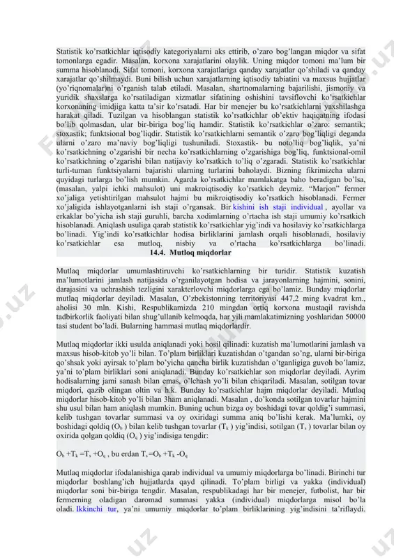 di. evropa hamjamiyati mamlakatlarining hukumatlari, odatda, statistika sifatini baholash jarayoniga aralashmaydi, chunki bu jamoatchilik tomonidan professinal mustaqillikning buzilishi yoki ma`lumotlarni to'g'rilash maqsadida aralashuv deb baholanishi mumkin. evropa statistikasi sifati sohasidagi yana bir muhim hujjat 2009 yilda qabul qilingan, unda sifatning sakkizta mezoni belgilangan (dolzarblik, aniqlik, o'z vaqtidalik, puxtalik, qulaylik, ochiq-oydinlik, qiyosiylik, kelishilganlik). mamlakatning statistika organlari, milliy foydalanuvchilar va xalqaro jamoatchilikni tayyorlanayotgan statistik axborotlarga bo'lgan ishonchini oshirish hamda internet tarmog'ida turli-tuman raqamli va tahliliy ma`lumotlar juda ko'p bo'lgan sharoitda raqobatbardoshlikni ta`minlash uchun, konseptual xalqaro sifat standartlari asosida o'z konsepsiyalarini, standartlarini va instrumentariyni ishlab chiqadilar va qo'llaydilar rasmiy statistikaning yuqori sifatiga erishishning konseptual asoslarini belgilovchi hujjatlarga qo'shimcha ravishda, sifatni tizimli va keng qamrovli baholashni amalga oshirish, sifat va sifat instrumentlari to'g'risida hisobotlar tayyorlash bo'yicha tavsiyalarni o'z ichiga olgan qator amaliy hujjatlar ishlab chiqilgan. 14.2.statistik ko’rsatkichlarning mazmuni va ahamiyati ko’rsatkich so’zi quyidagi lug’aviy ma’nolarga ega: 1) ko’rsatish uchun xizmat qiluvchi yozuv, ishora; 2) …
