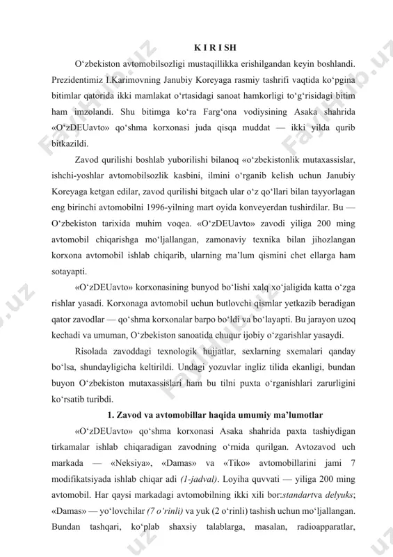 g avtomobil. har qaysi markadagi avtomobilning ikki xili bor:standartva delyuks; «damas» — yo‘lovchilar (7 o‘rinli) va yuk (2 o‘rinli) tashish uchun mo‘ljallangan. bundan tashqari, ko‘plab shaxsiy talablarga, masalan, radioapparatlar, konditsioner o‘rnatish, turli rang berish, rang berish usuli, iqlim sharoitlariga moslashtirish (avtomobilning ostini polimer modda bilan qoplash) va hokazo talablarga binoan avtomobil turl icha jihozlanishi mumkin. zavodda avtomobilning kuzovi boshdan oyoq tay yorlanadi. dvi gatel va boshqa yirik agregatlar ko reyad an keltirilayapti. boshqa mayda-chuyda detallar va jihozlar quyidagi qo‘shma korx ona larda ishlab chiq arilib, avtozavod ga yetkazib berilayapti: 1. «o‘z-tong xong ko» qk, andijon shahri — o‘rindiqlar. 2. «o‘z-koram ko» qk, andijon shahri — bamperlar, asboblar paneli. 3. «o‘z-dongju peint ko», andijon shahri — bo‘yoq. 1 - r a s m. ishlab chiqarish korpusi. 4. «o‘z dong-yang ko» qk, andijon shahri — salonni pardozlash detallari. 5. «o‘zelektroapparat» hj, andijon shahri — shtamplangan mayda detallar, plastmassapastalari. 6. «anzis», asaka shahri …