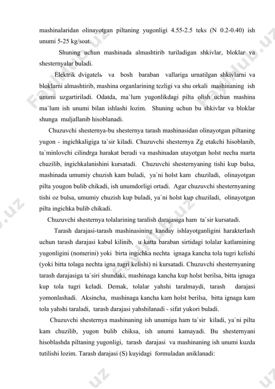lst berilsa, bitta ignaga kam tola yahshi taraladi, tarash darajasi yahshilanadi - sifat yukori buladi. chuzuvchi shesternya mashinaning ish unumiga ham ta`sir kiladi, ya`ni pilta kam chuzilib, yugon bulib chiksa, ish unumi kamayadi. bu shesternyani hisoblashda piltaning yugonligi, tarash darajasi va mashinaning ish unumi kuzda tutilishi lozim. tarash darajasi (s) kuyidagi formuladan aniklanadi: π * db * nb * 1000 db * nb * 1000 s = ------------------------- = ----------------------- π * du * nu * t h du * nu * th π * db * nb * nx db * nb * nx s = ------------------------- = ----------------------- π * du * nu du * nu bu erda, th - holstning yugonligi, teks; nx - holstning nomeri; d b - bosh barabanning tezoligi, min-1 ; d u - ta`minlovchi cilindrning diametri, mm ; n u - ta`minlovchi cilindrning tezligi, min-1; d b - bosh barabanning diametri, mm ; …