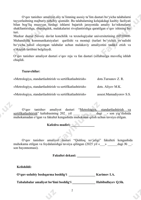 i ________________ karimov i.a. tabalabalar amaliyot bo‘limi boshlig‘i ______________ habibullayev q.sh. mundarija 1 kirish 4 2 o‘quv tanishuv amaliyoti maqsadi va vazifalari 5 3 o‘quv tanishuv amaliyoti reja-jadvali 6 4 o‘quv tanishuv amaliyotini baholash mezoni 7 5 o‘quv tanishuv amaliyoti bo‘yicha hisobot 10 kirish o‘zbekiston respublikasi oliy va o‘rta maxsus ta’lim vazirligining 2022-yil 13-iyundagi “oliy ta’lim muassasalari talabalarning malaka amaliyotini o’tash tartibini takomillashtirish tog’risida”gi 202-sonli buyrug’i, universitet ilmiy kengashning 2022-yil 28-iyun l/5g-sonli qarori bilan tasdiqlangan, universitet rektorining 2022-yil 4-iyuldagi 1/58-sonli buyrug’i bilan ijro uchun qabul qilingan “universitet talabalarining malaka amaliyotini o’tash tartibi to‘g‘risidagi nizom” kabi me’yoriy-huquqiy hujjatlar asosida ish yuritiladi. bugungi kunda zamon talablariga javob bera oladigan, raqobatbardosh mutaxassis kadrlarni tayyorlash, davlat ta’lim standartlari asosida ta’lim va uning barcha tarkibiy tuzilmalarini takomillashtirib borish oldimizda turgan dolzarb masalalardan biridir. fanlar bo‘yicha bilimlar majmuasini o‘zlashtirish, nazariy va amaliy mashg‘ulotlar uzviyligida malaka hamda ko‘nikmalarni mukammal shakllantirishda ishlab chiqarish amaliyotning o‘rni beqiyos. hozirgi kunda …