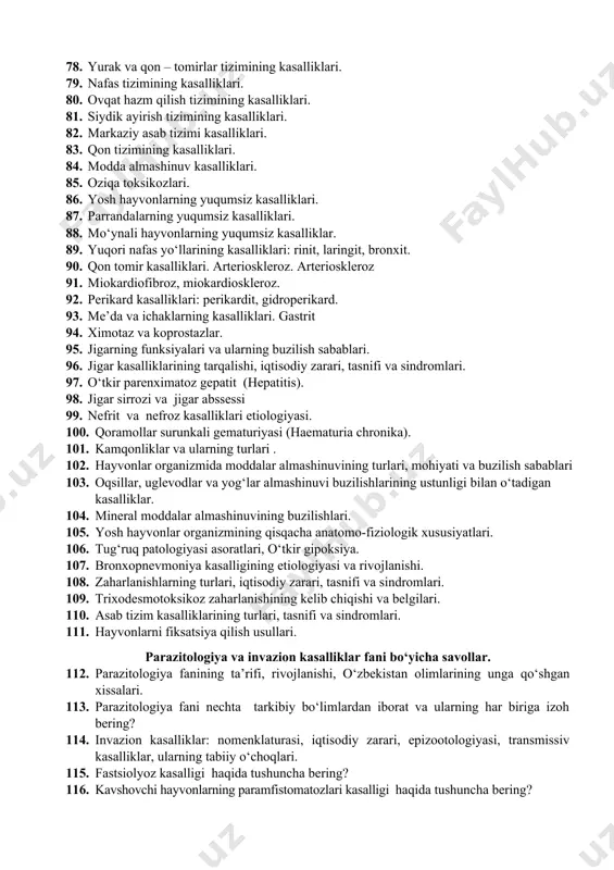 lari. 81. siydik ayirish tizimining kasalliklari. 82. markaziy asab tizimi kasalliklari. 83. qon tizimining kasalliklari. 84. modda almashinuv kasalliklari. 85. oziqa toksikozlari. 86. yosh hayvonlarning yuqumsiz kasalliklari. 87. parrandalarning yuqumsiz kasalliklari. 88. mo‘ynali hayvonlarning yuqumsiz kasalliklar. 89. yuqori nafas yo‘llarining kasalliklari: rinit, laringit, bronxit. 90. qon tomir kasalliklari. arterioskleroz. arterioskleroz 91. miokardiofibroz, miokardioskleroz. 92. perikard kasalliklari: perikardit, gidroperikard. 93. me’da va ichaklarning kasalliklari. gastrit 94. ximotaz va koprostazlar. 95. jigarning funksiyalari va ularning buzilish sabablari. 96. jigar kasalliklarining tarqalishi, iqtisodiy zarari, tasnifi va sindromlari. 97. o‘tkir parenximatoz gepatit (hepatitis). 98. jigar sirrozi va jigar abssessi 99. nefrit va nefroz kasalliklari etiologiyasi. 100. qoramollar surunkali gematuriyasi (haematuria chronika). 101. kamqonliklar va ularning turlari . 102. hayvonlar organizmida moddalar almashinuvining turlari, mohiyati va buzilish sabablari 103. oqsillar, uglevodlar va yog‘lar almashinuvi buzilishlarining ustunligi bilan o‘tadigan kasalliklar. 104. mineral moddalar almashinuvining buzilishlari. 105. yosh hayvonlar organizmining qisqacha anatomo-fiziologik xususiyatlari. 106. tug‘ruq patologiyasi asoratlari, …