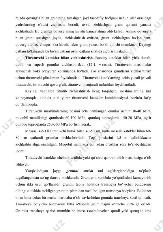 ashtirish. bunday katoklar bilan yirik donali, qumli va supesli gruntlar zichlashtiriladi (12.1. v-rasm). titratuvchi mashinalar aravachali yoki o‘ziyurar ko‘rinishda bo‘ladi. tor sharoitda gruntlarni zichlashtirish uchun titratuvchi plitalardan foydalaniladi. titratuvchi katoklarning tekis yuzali jo‘vali titratuvchi, titratuvchi qovurg‘ali, titratuvchi panjarali turlaridan foydalaniladi. keyingi vaqtlarda titratib zichlashtirish keng tarqalgan, mashinalarning turi ko‘paymoqda, alohida o‘zi yurar titratuvchi katoklar kombinatsiyasi hozirda ko`p qo‘llanmoqda. titratuvchi mashinalarning bosimi o‘ta namlangan qumlar uchun 30-40 mpa, muqobil namlikdagi qumlarda 60-100 mpa, qumloq tuproqlarda 150-20 mpa, og‘ir qumloq tuproqlarda 250-300 mpa bo‘lishi kerak. massasi 4-5 t li titratuvchi katok bilan 40-50 sm, katta massali katoklar bilan 60-80 sm qatlamli gruntlar zichlashtiriladi. tog‘ jinslarini 1,5 m qalinlikkacha zichlashtirishga erishilgan. muqobil namlikda bir izdan o‘tishlar soni to‘rt-beshtadan iborat. titratuvchi katoklar chelnok usulida yoki qo‘shni qamrab olish masofasiga o‘tib ishlaydi. yotqiziladigan joyga gruntni surish uni ag’dargicholdiga to’plash tugallangandan so‘ng darrov boshlanadi. gruntlarni surishda yo‘qotilishni kamaytirish uchun ikki usul qo‘llanadi: gruntni tabiiy holatida transheya …