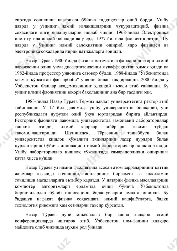 om zarralarining qattiq jismlar sirtida sochilishi nazariyasi bo'yicha tadqiqotlar olib bordi. ushbu davrda u o'zining ilmiy izlanishlarini chuqurlashtirib, fizika sohasidagi yangi yondashuvlarni ishlab chiqdi. 1968-yilda elektronika institutida ishlay boshladi va u erda 1977-yilgacha faoliyat yuritdi. shu davrda u o'zining ilmiy salohiyatini oshirib, yadro fizikasi va elektronika sohalarida yirik natijalarga erishdi. nazar to'raev 1980-yilda fizika-matematika fanlari doktori ilmiy darajasini olish uchun dissertatsiyasini muvaffaqiyatli himoya qildi va 1982-yilda professor unvoniga sazovor bo'ldi. 1988-yilda "o'zbekistonda xizmat ko'rsatgan fan arbobi" unvoni bilan taqdirlandi. 2000-yilda u o'zbekiston fanlar akademiyasining haqiqiy a'zosi etib saylandi. bu uning ilmiy faoliyatini yuqori baholashning yana bir tasdig'i edi. 1983-yilda nazar to'raev termiz davlat universitetiga rektor etib tayinlandi. u 17 yil davomida ushbu universitetni boshqarib, uni respublikadagi nufuzli oliy o'quv yurtlaridan biriga aylantirdi. rektorlik faoliyati davomida universitetda zamonaviy laboratoriyalar tashkil etildi, ilmiy kadrlar tayyorlash tizimi tubdan takomillashtirildi. shuningdek, to'raevning tashabbusi bilan universitetda qishloq xo'jaligi ekinlarini lazer nurlari bilan nurlantirish bo'yicha innovatsion …