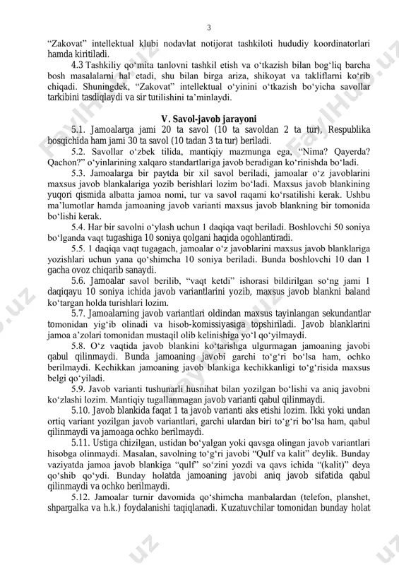 tani elektron manziliga xabar yuborish orqali ogohlantirish lozim boʻladi. iv. turnirni tashkil etish va oʻtkazish tartibi 4.1 turnirni tashkil etish va uni oʻtkazish boʻyicha masʼul tashkilotchilarning vakillaridan tarkib topgan tashkiliy qoʻmita zimmasiga yuklatiladi. 4.2 tashkiliy qoʻmita tarkibiga mahalliy va hududiy hokimliklarning yoshlar siyosati, ijtimoiy rivojlantirish va maʼnaviy-maʼrifiy ishlar boʻyicha hokim oʻrinbosari, yoshlar ishlari agentligi mahalliy va hududiy rahbarlari, hududdagi oliy taʼlim muassasalarining birinchi prorektor (direktorning birinchi oʻrinbosari)lari 3 “zakovat” intellektual klubi nodavlat notijorat tashkiloti hududiy koordinatorlari hamda kiritiladi. 4.3 tashkiliy qoʻmita tanlovni tashkil etish va oʻtkazish bilan bogʻliq barcha bosh masalalarni hal etadi, shu bilan birga ariza, shikoyat va takliflarni koʻrib chiqadi. shuningdek, “zakovat” intellektual oʻyinini oʻtkazish boʻyicha savollar tarkibini tasdiqlaydi va sir tutilishini taʼminlaydi. v. savol-javob jarayoni 5.1. jamoalarga jami 20 ta savol (10 ta savoldan 2 ta tur), respublika bosqichida ham jami 30 ta savol (10 tadan 3 ta tur) beriladi. 5.2. savollar oʻzbek tilida, mantiqiy mazmunga ega, …