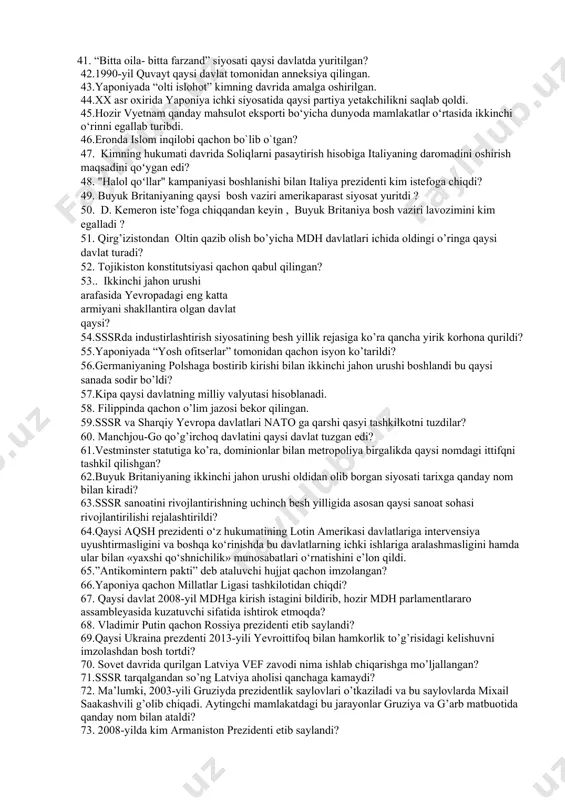 tlararo assambleyasida kuzatuvchi sifatida ishtirok etmoqda? 24. 2014-yil qayerda «rangli inqilob» bo’lib o’tdi? 25 qaysi davlat bilan federal markaz o‘rtasida boshlangan urush 1996-yildan boslanib 2000-yilgacha davom etdi? 26.ukraina milliy valutasi nima deb nomlanadi? 27.1994-yilgi saylovlari natijasida kim belarus prezidenti bo’ldi? 28. turkmanistonning birinchi prezidentini toping? 29.qachon yagona germaniya davlati tashkil topganligi e'lon qilindi? 30. qaysi prezident fransiya tarixida eng nufuzsiz prezident boʻlib tarixga kirdi? 31.parij tinchlik konferensiyasida nechta davlat vakillari qatnashgan? 32.mutaxassislar qaysi filmni birinchi ovozli kino deb tan olishgan? 33. buyuk britaniyada kimlarning ish tashlashlari 1926-yil mayda umumiy ish tashlashlarni keltirib chiqardi? 34.davlatlar o`rtasida olib borilayotgan urushga qo`shilmaslik imkonini ta`minlovchi huquqiy maqom nima deyiladi? 35.1933 yil sssrni tan olgan davlat qaysi qatorda to’g’ri ko’rsatilgan? 36. 1935-1936-yillarda italiya va qaysi davlat bilan urush olib bordi? 37.sovet ittifoqi millatlar ligasi ittifoqiga qachon a’zo bo’lgan? 38. 1936-yil noyabrda “antikomintern pakti” deb ataluvchi hujjat qaysi davlatlar o’rtasida imzolangan? 39.turkiyaning so`nggi sultoni kim ? …