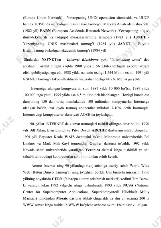 ilgachi ishga tushirilmadi. 1993 yilda ncsa (national center for supercomputer applications, superkompyuterli hisoblash milliy markazi) tomonidan mosaic dastursi ishlab chiqarildi va shu yil oxiriga 200 ta www server ishga tushirilib www bo’yicha axborot okimi 1% ni tashkil qilgan. internet o’z - o’zini shakllantiruvchi va boshqaruvchi murakkab tizim bo’lib, asosan uchta tarkibiy qismdan tashkil topgandir: • texnik • dasturviy • informatsion internetning texnik tarkibiy qismi xar xil turdagi va tipdagi kompyuterlar, aloqa kanallari (telefon, sputniq shisha tolali va boshqa turdagi tarmok kanallari), hamda tarmoq texnik vositalari majmuidan tashkil topgandir. internetning ushbu texnik vositalarining barchasi doimiy va vaqtinchalik asosda faoliyat ko’rsatishi mumkin. ulardan ixtiyoriy birining vaqtinchalik ishdan chiqishi internet tarmogining umumiy faoliyatiga aslo ta’sir etmaydi. internetning dasturviy ta’minoti (tarkibiy qismi) tarmoqqa ulangan xilma-xil kompyuterlar va tarmoq vositalarini yagona standart asosida (yagona tilda) muloqot qilish, ma’lumotlarni ixtiyoriy aloqa kanali yordamida uzatish darajasida qayta ishlash, axborotlarni qidirib topish va saqlash, hamda tarmoqda informatsion xavfsizlikni …