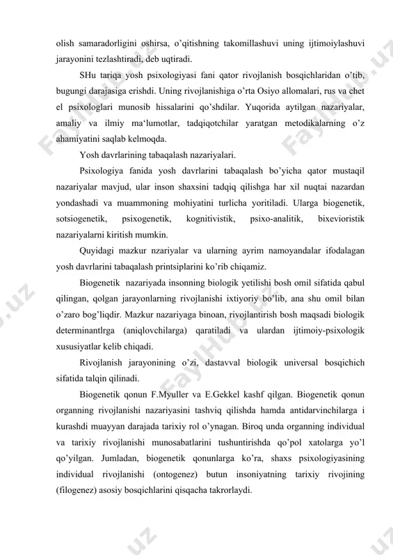 ladan, biogenetik qonunlarga ko’ra, shaxs psixologiyasining individual rivojlanishi (ontogenez) butun insoniyatning tarixiy rivojining (filogenez) asosiy bosqichlarini qisqacha takrorlaydi. nemis psixologi v.shterining fikricha, chaqaloq (yangi tug’ilgan bola) hali odam hisoblanmaydi, balki faqat sut emizuvchi hayvondir; olti oylikdan oshgach u psixik rivoji jixatidan faqat maymun darajasiga tenglashadi, ikki yoshida oddiy odam holiga keladi, besh yoshlarida ibtidoi gala holidagi odamlar darajasiga yetadi, maktabga kirgandan boshlab ibtidoi davrni boshdan kechiradi, kichik maktab yoshida uning ongi o’rta asr kishilari darajasiga, nihoyat yetuklik davri (16-18 yoshlari)dagina hozirgi zamon kishilarining manaviy darajasiga yerishadi. s.xoll “rekapitulyatsiya qonun”ni (filogenezni qisqacha takrorlashni) psixologik o’sishning bosh qonuni deb hisoblaydi. uning fikricha, ontogenez filogenezning muhim bosqichlarini takrorlaydi. olimning talqinicha, go’daklik hayvonlarga xos rivojlanish pallasidan boshqa narsa emas. bolalik esa asosiy mashg’uloti ovchilik va baliqchilik bo’lgan qadimgi kishilarning davriga aynan mos keladi. 8-12 yoshlardagi o’sish davri yovvoyilikning oxiri va tsivilizatsiyaning boshlanishidagi yetilishidan (12-13 yoshdan) boshlanib yetuklik davrigacha (22-25 yoshgacha) davom etadi, romantizmga barobardir. …