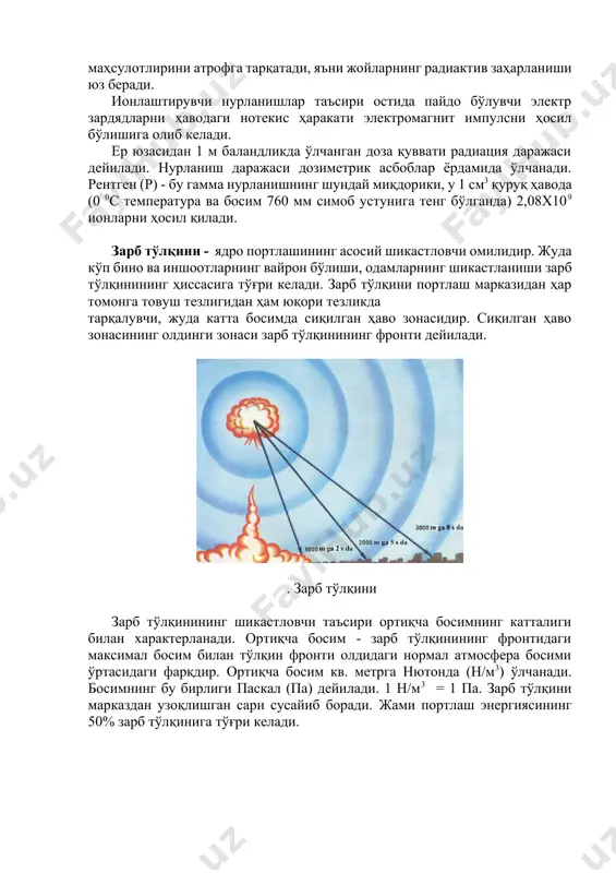 пайдо бўлувчи электр зардядларни ҳаводаги нотекис ҳаракати электромагнит импулсни ҳосил бўлишига олиб келади. ер юзасидан 1 м баландликда ўлчанган доза қуввати радиация даражаси дейилади. нурланиш даражаси дозиметрик асбоблар ёрдамида ўлчанади. рентген (р) - бу гамма нурланишнинг шундай миқдорики, у 1 см3 қуруқ ҳавода (0 0с температура ва босим 760 мм симоб устунига тенг бўлганда) 2,08х109 ионларни ҳосил қилади. зарб тўлқини - ядро портлашининг асосий шикастловчи омилидир. жуда кўп бино ва иншоотларнинг вайрон бўлиши, одамларнинг шикастланиши зарб тўлқинининг ҳиссасига тўғри келади. зарб тўлқини портлаш марказидан ҳар томонга товуш тезлигидан ҳам юқори тезликда тарқалувчи, жуда катта босимда сиқилган ҳаво зонасидир. сиқилган ҳаво зонасининг олдинги зонаси зарб тўлқинининг фронти дейилади. . зарб тўлқини зарб тўлқинининг шикастловчи таъсири ортиқча босимнинг катталиги билан характерланади. ортиқча босим - зарб тўлқинининг фронтидаги максимал босим билан тўлқин фронти олдидаги нормал атмосфера босими ўртасидаги фарқдир. ортиқча босим кв. метрга нютонда (н/м3) ўлчанади. босимнинг бу бирлиги паскал (па) дейилади. 1 …