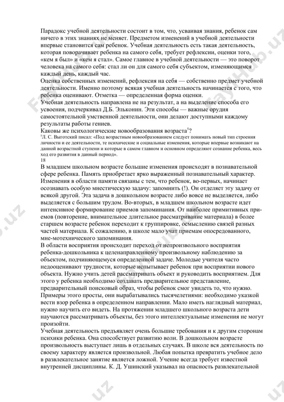 ура этих отношений. система «ребенок — взрослый» дифференцируется следующим образом: система «ребенок — учитель» начинает определять отношения ребенка к родителям и отношения ребенка к детям. б. г. ананьев, л. и. божович, и.с. славина показали это экспериментально. хорошее, «пятерочное», поведение и хорошие отметки — 16 это то, что определяет отношения ребенка со взрослыми и сверстниками. первое, что взрослые спрашивают у ребенка: «как ты учишься?» дети предпочитают дружить с тем, кого хвалит учитель. система «ребенок — учитель» становится центром жизни ребенка, от нее зависит совокупность всех благоприятных для жизни условий. впервые отношения «ребенок — учитель» становятся отношениями «ребенок — общество»4. в пределах взаимоотношений в семье имеется неравенство отношений, в детском саду ребенок выступает как индивидуальность, а в школе действует принцип «все равны перед законом». в учителе воплощены требования общества, в школе существует система эталонов, одинаковых мер для оценки. школа — это особое учреждение, это общественное учреждение, где, по словам гегеля, дух должен …