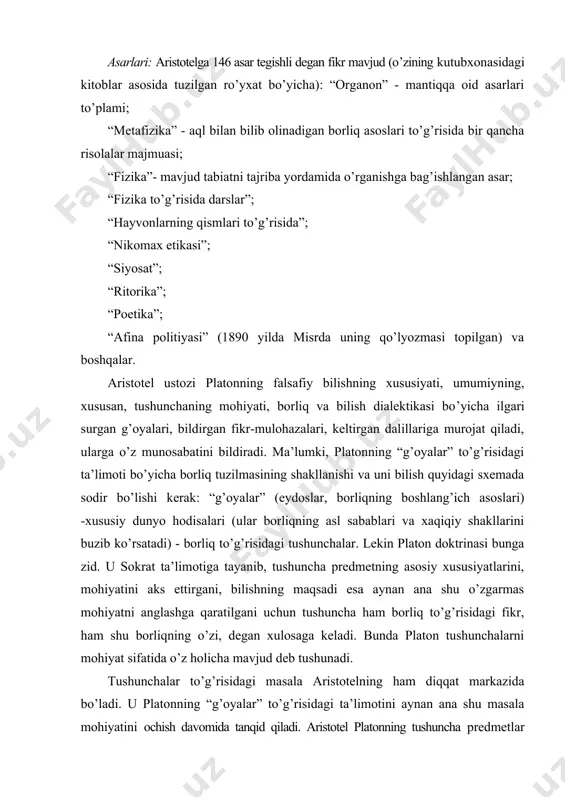 to’g’risidagi ta’limotini aynan ana shu masala mohiyatini ochish davomida tanqid qiladi. aristotel platonning tushuncha predmetlar mohiyatini ifoda etadi, degan fikriga qo’shiladi, biroq u ustozining tushunchalar o’z holicha mavjud degan xulosasiga qarshi chiqadi. uning e’tirozi platonning “g’oyalarni” hissiy borliqning yolg’iz haqiqiy mohiyati sifatida talqin etishiga qaratilgan. aristotel fikricha, bunga platonning geraklitning hissiy qabullanadigan predmet, hodisalarning uzliksiz o’zgarib turish to’g’risidagi fikriga asoslanishi sabab bo’lgan. platon geraklitning reallikda barcha hodisalar o’zgarib turadi, degan fikridan kelib chiqib, undan farq qiladigan boshqa – o’zgarmas mohiyatga ega reallik ham mavjud va bu reallik g’oyalardir, ya’ni borliqning o’zgarmas mohiyatidir, degan xulosaga kelgan. aristotel platonning g’oyalarini o’z holicha mavjud mohiyatlar deb, ularni hissiy qabul qililinadigan predmetlar dunyosiga qarama-qarshi qo’yishini tanqid qilar ekan, o’zining tushunchalar va his qilinadigan predmetlar dunyosining o’zaro munosabati to’g’risidagi pozisiyasini shakllantiradi. bunda aristotel platonning “g’oyalar” to’g’risidagi ta’limotiga 4 ta e’tiroz bildiradi. 1-e’tiroz: platon “g’oyalari” predmetlar to’g’risida hyech bir yangi bilim bermaydi, chunki “g’oyalar”- predematlar nusxalari, …