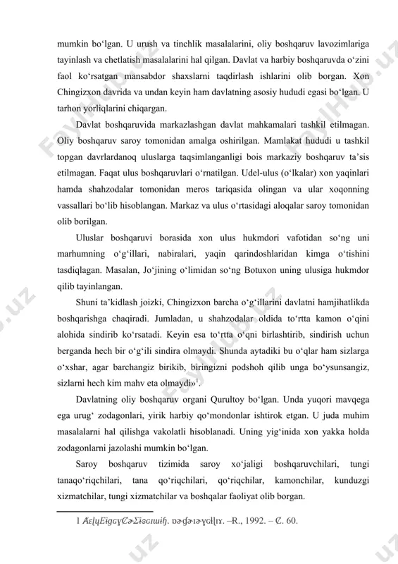 larni hal qilishga vakolatli hisoblanadi. uning yig‘inida xon yakka holda zodagonlarni jazolashi mumkin bo‘lgan. saroy boshqaruv tizimida saroy xo‘jaligi boshqaruvchilari, tungi tanaqo‘riqchilari, tana qo‘riqchilari, qo‘riqchilar, kamonchilar, kunduzgi xizmatchilar, tungi xizmatchilar va boshqalar faoliyat olib borgan. chingizxon o‘zining eng ishonchli va fidoyi odamlarini saroyning asosiy muhim lavozimlariga qo‘yadi. masalan, o‘zining to‘rt o‘g‘lini har qaysisining qobiliyati va saviyasini hisobga olib, davlat lavozimlariga biriktiradi. jumladan, katta o‘g‘li jo‘jixon – saroydagi tantana va ovni tartib etishga, ikkinchi o‘g‘li chig‘atoyxon – lashkar ishlariga, uchinchi o‘g‘li o‘qtoyxon – mamlakat tadbirlariga, to‘lixon – saroy va davlat amaldorlarning muhofazasiga qo‘yilgan. chingizxon tomonidan amalga oshirilgan davlat boshqaruviga oid islohotlardan biri shuki, barcha mo‘g‘ullarni mingliklarga bo‘lib, ularga mingboshilarni tayinlaydi. natijada, 95 kishi bahodir, mingboshi lavozimiga tayinlanadi. yer islohoti o‘tkazilib, bir necha ming kishi tarxonlarga aylantiriladi. saroy boshqaruvida o‘nta lavozim ta’sis etiladi. xon xavfsizligi bo‘yicha 150 kishidan iborat shaxsiy gvardiya tuzadi. qo‘shin tarkibida 1000 ta dovyurak, ishonchli kuchlardan iborat shaxsiy drujina …