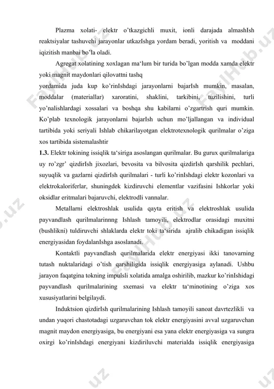 hlikni) tuldiruvchi shlaklarda elektr toki ta‘sirida ajralib chikadigan issiqlik energiyasidan foydalanishga asoslanadi. kontaktli payvandlash qurilmalarida elektr energiyasi ikki tanovarning tutash nuktalaridagi o’tish qarshiligida issiqlik energiyasiga aylanadi. ushbu jarayon faqatgina tokning impulsli xolatida amalga oshirilib, mazkur ko’rinishidagi payvandlash qurilmalarining sxemasi va elektr ta‘minotining o’ziga xos xususiyatlarini belgilaydi. induktsion qizdirish qurilmalarining ishlash tamoyili sanoat davrtezlikli va undan yuqori chastotadagi uzgaruvchan tok elektr energiyasini avval uzgaruvchan magnit maydon energiyasiga, bu energiyani esa yana elektr energiyasiga va sungra oxirgi ko’rinishdagi energiyani kizdiriluvchi materialda issiqlik energiyasiga aylantirishga asoslanadi. ushbu usuldan fakat tok utkazuvchan materiallarni qizdirishda foydalaniladi. okib o’tishi mexanik kuchlar xosil bo’lishiga olib keladi. mazkur qurilmalarning maxsus sinfini ultratovush tasirida ishlovchi qurilmalar tashqil qilishb, ultratovush generatorlaridan berilayotgan yuqori davrtezlikdagi mexanik tebranishlar ta‘sirida texnologik jarayonlar amalga oshiriladi. 4. elektrokinetik qurilmalar. ularning ishlash tamoyili elektr maydon energiyasini xaraktadagi zarrachalar energiyasiga aylantirishga asoslangan. bunday qurilmalar toifasiga elektron - ion texnologiyalarga asoslangan elektr filtrlari, kukunli materiallar va emulsiyalarni ajratish …