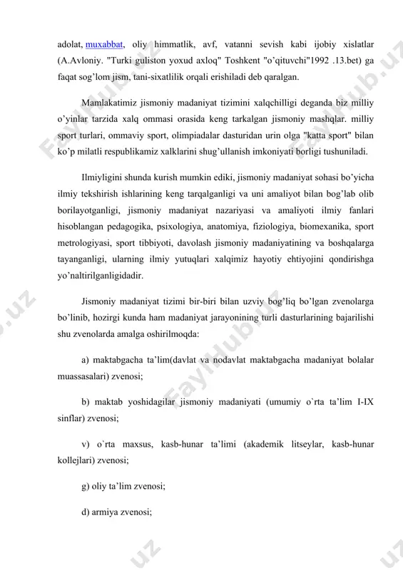 imkoniyati borligi tushuniladi. ilmiyligini shunda kurish mumkin ediki, jismoniy madaniyat sohasi bo’yicha ilmiy tekshirish ishlarining keng tarqalganligi va uni amaliyot bilan bog’lab olib borilayotganligi, jismoniy madaniyat nazariyasi va amaliyoti ilmiy fanlari hisoblangan pedagogika, psixologiya, anatomiya, fiziologiya, biomexanika, sport metrologiyasi, sport tibbiyoti, davolash jismoniy madaniyatining va boshqalarga tayanganligi, ularning ilmiy yutuqlari xalqimiz hayotiy ehtiyojini qondirishga yo’naltirilganligidadir. jismoniy madaniyat tizimi bir-biri bilan uzviy bog’liq bo’lgan zvenolarga bo’linib, hozirgi kunda ham madaniyat jarayonining turli dasturlarining bajarilishi shu zvenolarda amalga oshirilmoqda: a) maktabgacha ta’lim(davlat va nodavlat maktabgacha madaniyat bolalar muassasalari) zvenosi; b) maktab yoshidagilar jismoniy madaniyati (umumiy o`rta ta’lim i-ix sinflar) zvenosi; v) o`rta maxsus, kasb-hunar ta’limi (akademik litseylar, kasb-hunar kollejlari) zvenosi; g) oliy ta’lim zvenosi; d) armiya zvenosi; e) oliy ta’lim va armiyadan so’nggi xavasmandlik asosidagi jismoniy madaniyat zvenosi; jismoniy madaniyat tizimi o’zida quyidagi asosiy elementlarni birlashtiradi: a) jismoniy madaniyatning maqsadi, vazifalari va prinsiplarinnig maqsadga muvofiqligi; b) jismoniy madaniyat tizimida qo’llaniladigan vositalar - …