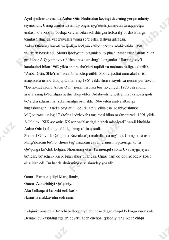 oqchi-bo‘zchi erdi kasbi, hamisha makkayidin erdi noni. xalqimiz orasida «bo‘zchi belboqqa yolchimas» degan maqol bekorga yurmaydi. demak, bu kasbning egalari deyarli hech qachon iqtisodiy tanglikdan chiqa olmaganlar. xuddi shuningdek, farmonqul oilasi ham moddiy tanglikda yashaganligini shoira quyidagicha ifodalaydi: ki «bo‘zchi yolchimas belboqqa doim», yana juft bo‘lmas erdi bir choponi. yana anbar otin taniqli shoira dilshod barno qo‘lida ta’lim olgan. ustozining ijodkor ekanligi, sharq mumtoz adabiyotining namoyondalari ijodiyotiga shogirdlarni qiziqtira olganligi, qolaversa, badiiyatga intilish uning qonida bo‘lganligi sababli anbaroy juda berilib o‘qiydi, she’rlar mashq qiladi. ustoz o‘z shogirdi haqida mana bunday iliq va umidli so‘zlarni aytgan edi: «anbar otin bug‘doyrang, sunbulsoch, ohu ko‘z, oy yuzli, ahloqi hamda odobi pisandida sohibidur. bu sakkiz yashar qizchaligiga qaramasdan hazrati navoiy nazmiyotlarini o‘rganishga behad qiziqadi. bu ojiza sakkizdan o‘n to‘rt yoshgacha adab ta’limiga mashg‘ul bo‘ldi. umidim borki, bu qizcha katta shoira bo‘lg‘usi». o‘n to‘rt yoshlarida anbaroyni zohidxo‘ja ismli kambag‘al novvoy yigitga uzatishadi. zohidxo‘ja ham she’riyatga …