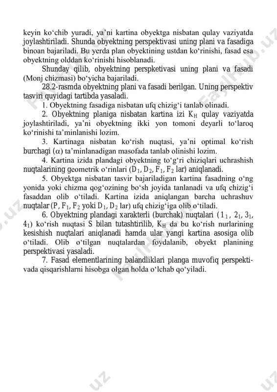 hamda perspektiv tasvirning asosiga olib o‗tiladi. bu nuqtalar tk va f2 o‗zaro tutashtiriladi. t' k esa f1 bilan tutashtiriladi. shunda obyektning oldingi qirrasining asosi yasaladi. 2. kartina izi obyektning oldingi qirrasiga tegib tasvirlangan. bu yerda ushbu qirra o‗zining haqiqiy balandligida tasvirlanadi. pers- pektivada bu qirra to‗g‗ridan-to‗g‗ri fasaddan olib o‗tiladi. 28.3- rasm 3. kartina izi obyekt planini kesadigan qilib o‗tkazilgan. bu yerda kartina izi kesib o‗tgan joy o‗zining haqiqiy kattaligida tasvirlanadi. kartina izigacha bo‗lgan obyektning qismi haqiqiy kattaligidan kattaroq tasvirlanadi. obyektning perspektivasini yasashda kartina izidagi n'k, nk ni perspektiv tasvirning asosiga olib o‗tiladi va ular f''1 va f''2 lar bilan tutashtiriladi. shunda obyektning kartina izidan oldingi qismi kartina asosidan oldinroqqa chiqib, ya‘ni kattalashib tasvirlanadi. obyektning perspektiv tasviri solishtirilsa, uni qanday tartibda bajarish qulayligi aniqlanadi. ushbu perspektiv tasvir yasash usuli barcha usullar uchun umumiy bo‗lib, yasash usulining turiga qarab o‗zgarishi mumkin. turli sohadagi mutaxassislar o‗z kasblari nuqtayi nazaridan qarashib, har qaysisini qanoatlantiradigan …