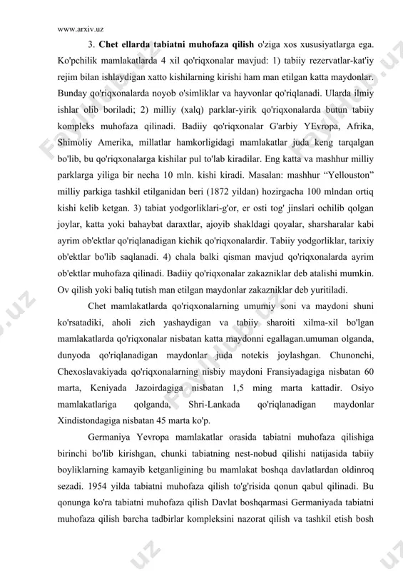 iy sharoiti xilma-xil bo'lgan mamlakatlarda qo'riqxonalar nisbatan katta maydonni egallagan.umuman olganda, dunyoda qo'riqlanadigan maydonlar juda notekis joylashgan. chunonchi, chexoslavakiyada qo'riqxonalarning nisbiy maydoni fransiyadagiga nisbatan 60 marta, keniyada jazoirdagiga nisbatan 1,5 ming marta kattadir. osiyo mamlakatlariga qolganda, shri-lankada qo'riqlanadigan maydonlar xindistondagiga nisbatan 45 marta ko'p. germaniya yevropa mamlakatlar orasida tabiatni muhofaza qilishiga birinchi bo'lib kirishgan, chunki tabiatning nest-nobud qilishi natijasida tabiiy boyliklarning kamayib ketganligining bu mamlakat boshqa davlatlardan oldinroq sezadi. 1954 yilda tabiatni muhofaza qilish to'g'risida qonun qabul qilinadi. bu qonunga ko'ra tabiatni muhofaza qilish davlat boshqarmasi germaniyada tabiatni muhofaza qilish barcha tadbirlar kompleksini nazorat qilish va tashkil etish bosh organi tuzildi. germaniyada 70-yillarda umumiy maydoni 44100 ga bo'lgan 200 ta qo'riqxona va umumiy maydoni 21726 ga bo'lgan 270 ta qo'riqxona kerak. o'rmon uchastkalari, shuningdek, maydoni 199100 ga bo'lgan 334 ta qo'riqlanadigan landshaft uchastkalari bo'lgan. bundan tashqari, ob'ekt maydoni kichikroq bo'lgan 10000 ta tabiat yodgorliklari ishlab turibdi. germaniyada tabiatni muhofaza qilish …