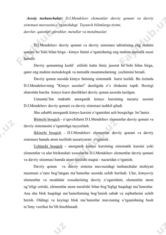 lementlar atom tuzulishi bilan bog’liqligi haqidagi ma’lumotlar. ana shu blok haqidagi ma’lumotlarning bog’lanish sabab va oqibatlarini ochib berish. oldingi va keyingi blok ma’lumotlar mavzuning o’rganishning bosh ta’limy vazifasi bo’lib hisoblanadi. umumta’lim maktabi kimyo dasturida mavzu mazmuni tarixiy - logik asosda tuzilgan. avvalo d.i.mendeleevning elementlar va ular xossalarining atom massasiga bog’liqligini ochib bergani bayon etilsa, keyin esa ularning sabablari elementlar atomlarining tuzilishi asosida tushuntirilgan. bu usulda yo’l tutish avvalo - o’quvchilarning tatqiqot faoliyatini rag’barlantirsa ularni o’quv jarayonida faollashtirsa, ikkinchidan tarbiyaviy aspektni kuchaytirib, d.i.mendeleevning ilmiy jasoratini yechib beradi. mustahkam ko’nikmalar hosil qilish uchun o’quvchi mustaqil ish jarayonida mashqlar bajaradi. mavzu mazmuni o’quvchilarni bashorat qilishga o’rgatadi. davriy qonun va davriy sistema, atom tuzilishi va nazariyasi asosida elementlar va ular birikmalari xossalarini deduktiv metod orqali bashorat qilishi malakalariga ega bo’ladi. mavzuning tarbiyaviy aspekti. d.i.mendeleevning davriy qonun va kimyoviy elementlar davriy sistemasi mavzusini o’rganish orqali o’quvchilar fan va ishlab chiqarishning rivojlanishi, miqdor o’zgarishlarning sifat o’zgarishiga …