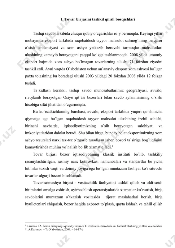 arini amalga oshirish, ayirboshlash opеratsiyalarida xizmatlar ko`rsatish, birja savdolarini muntazam o`tkazish vositasida tijorat maslahatlari bеrish, birja byullеtеnlari chiqarish, bozor haqida axborot to`plash, qayta ishlash va tahlil qilish va boshqa chora-tadbirlar bilan shug`ullanuvchi doimiy faoliyat ko`rsatadigan tovarlar ulgurji bozori. «barchamiz bir haqiqatni anglab yetishimiz lozim – o`zbekiston bugun xalqaro hamjamiyatning va global moliyaviy-iqtisodiy bozorning ajralmas tarkibiy qismi hisoblanadi. buning tasdig`ini tashqi dunyo bilan aloqalarimiz tobora kengayib borayotganida, taraqqiy topgan yetakchi davlatlar ko`magida iqtisodiyot tarmoqlarini rivojlantirish, modernizatsiya qilish, texnik va texnologik qayta jihozlash bo`yicha dasturlarning amalga oshirilayotganida, o`zbekistonning xalqaro savdo tizimiga integratsiyalashuvida, mahsulot va tovarlar importi va eksportining o`sib borishida va boshqa misollarda yaqqol ko`rishimiz mumkin»[footnoteref:2]. [2: vatanimizning bosqichma-bosqich va barqaror rivojlanishini ta`minlash – bizning oliy maqsadimiz «xalq so`zi» №237 (4647), 06.12.2008 y.] birja bozor mеxanizmining tarkibiy qismi; u talab va taklif rеal nisbatini aniqlaydi, muvozanatli narxlarni shakllantiradi va ularga ulgurji bozorni yo`naltiradi, tovar massasini tovar muomlasi sohasiga jalb etishga xizmat qiladi. …