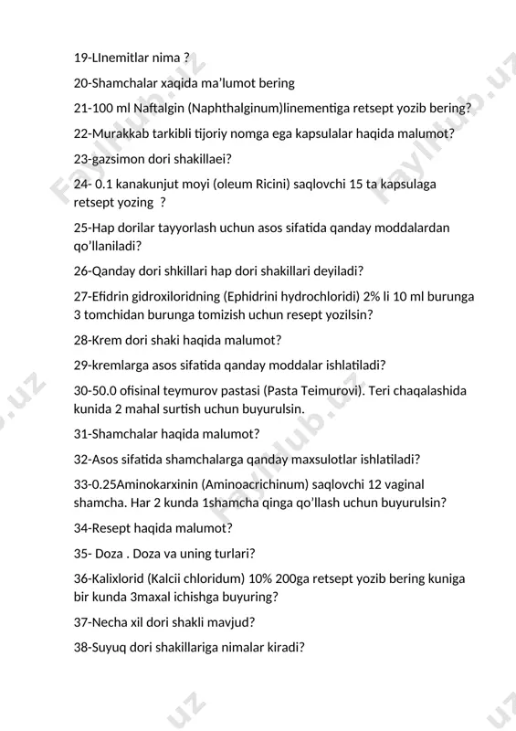 lovchi 12 vaginal shamcha. har 2 kunda 1shamcha qinga qo’llash uchun buyurulsin? 34-resept haqida malumot? 35- doza . doza va uning turlari? 36-kalixlorid (kalcii chloridum) 10% 200ga retsept yozib bering kuniga bir kunda 3maxal ichishga buyuring? 37-necha xil dori shakli mavjud? 38-suyuq dori shakillariga nimalar kiradi? 39-td=0,5 bo’lgan papaverin gidroxlorid (papaverini hydrochloridum)suvli eritmasi ichishga buyuring? 40-erituvchisiga ko’ra eritmalar necha xil bo’ladi ? 41-eritmalarni reseptda yozishning necha xil turi bor ? 42-ayiqquloq (uva ursi) barglaridan 180ml qaynatma tayyorlab bering ? 43-qanday dori shakillari emulsiyalar deyiladi ? 44-emulgator nima? 45-1%li 10ml sanorin (sanorinum)emulsiyasi 2 tomchidan kuniga 3 maxal ichishga buyuring? 46-aminogilikozidlar xaqida ma,lumot ? 47-antimikrob dori vositasi xaqida? 48-moyli emulsiyaga resept yozib bering ? 49-makrolitlar xaqida ma’lumot ? 50-tetrosiklin qatori antibiotiklari xaqida ma’lumot? 51-“panangin “ (pananginum) tabletkasi retsept yozib bering? 52-silga qarshi vositalar xaqida malumot bering? 53-zaxmni davolashda qaysi gurux pereparatlari qo’llaniladi? 54-urosulfan (urosulfanum) suspenziyasiga resept yozib bering? 55-levomisten guruxi antibiotiklari xaqida …