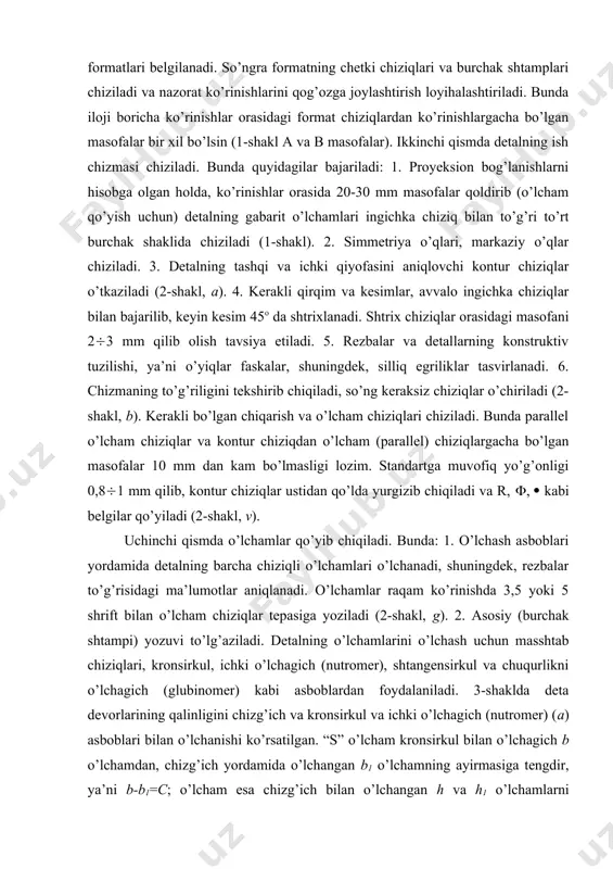 bunda: 1. o’lchash asboblari yordamida detalning barcha chiziqli o’lchamlari o’lchanadi, shuningdek, rezbalar to’g’risidagi ma’lumotlar aniqlanadi. o’lchamlar raqam ko’rinishda 3,5 yoki 5 shrift bilan o’lcham chiziqlar tepasiga yoziladi (2-shakl, g). 2. asosiy (burchak shtampi) yozuvi to’lg’aziladi. detalning o’lchamlarini o’lchash uchun masshtab chiziqlari, kronsirkul, ichki o’lchagich (nutromer), shtangensirkul va chuqurlikni o’lchagich (glubinomer) kabi asboblardan foydalaniladi. 3-shaklda deta devorlarining qalinligini chizg’ich va kronsirkul va ichki o’lchagich (nutromer) (a) asboblari bilan o’lchanishi ko’rsatilgan. “s” o’lcham kronsirkul bilan o’lchagich b o’lchamdan, chizg’ich yordamida o’lchangan b1 o’lchamning ayirmasiga tengdir, ya’ni b-b1=c; o’lcham esa chizg’ich bilan o’lchangan h va h1 o’lchamlarni ayirmasiga teng bo’ladi (h-h1=l). aylana diametrlari ichki o’lchagich asbob bilan o’lchanadi. 2. detallarning ish chizmalarini chizish. detallarning ish chizmalari gost 2.109-73 da ko’rsatilgan qoidalar asosida chiziladi. detallarning ish chizmalari deb, shunday hujjatga aytiladiki, ularning tasvirlarida detallarni tayyorlash va nazorat qilish uchun zarur bo’lgan barcha ma’lumotlar mujassamlashgan bo’lishi kerak. detallarning ish chizmalari umumiy yig’ma chizmalar yoki detallarning …
