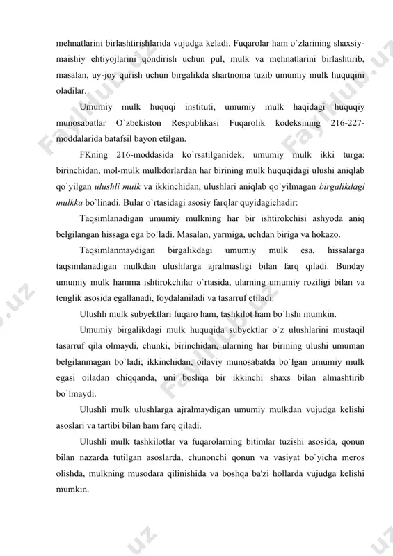 ba'zi hollarda vujudga kelishi mumkin. jamoa xo`jaligi oila a'zolarining, jamoa xo`jaligida mehnat qilib topgan va xonadon mulkiga qo`shgan daromadlari yordamchi xo`jalikdan, chorva mollari asrashdan kelgan daromadlari xonadon a'zolarining umumiy mulk huquqini vujudga keltiradi. kasbkor, hunarmand, umuman yakka tartibdagi mehnat faoliyati bilan shug`ullanuvchi fuqarolar oilasining topgan pul yoki boshqa buyumlari ham shu xonadon a'zolarining umumiy mulkini vujudga keltiradi. umumiy ulushli mulkni egallash, undan foydalanish va uni tasarruf etish umumiy ulushli mulkni egallash, undan foydalanish va uni tasarruf etishda sherik egalarning huquqlari ikki turga: barcha umumiy mulkka nisbatan, umumiy mulkdagi ulushga nisbatan bo`lgan huquqlarga bo`linadi. binobarin, umumiy ulushli mulk egalarining har qaysisi o`z ulushini mustaqil tasarruf etish huquqiga ega bo`lsa ham, chunonchi o`z ulushini agar qonun yoki ustav (nizom)da boshqacha hol belgilanmagan bo`lsa, o`zga shaxsga o`tkazish huquqiga ega bo`lsa ham, umumiy mulkni sheriklarining roziligidan tashqari tasarruf qila olmaydi. umumiy ulushli mulkni egallash, undan foydalanish va uni tasarruf etish davomida bunday mulkning egalari …