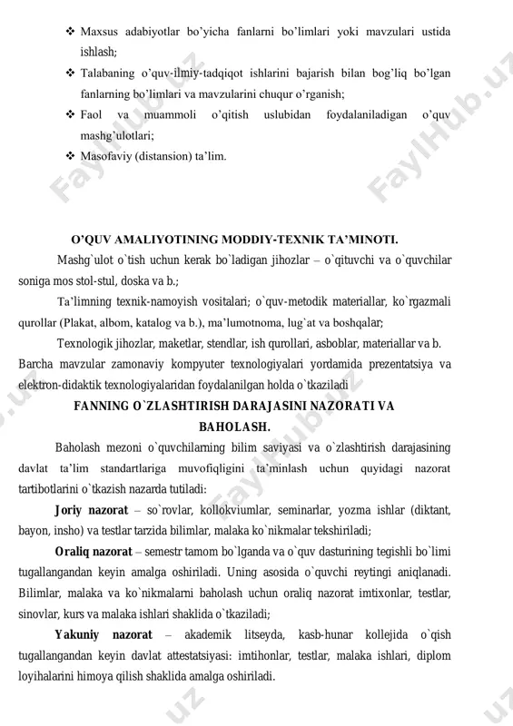 staqil ishni tayyorlashda muayyan fanning xususiyatlarini hisobga olgan holda quyidagi shakllardan foydalanish tavsiya etiladi:  darslik o’quv qo’llanmalar bo’yicha fan boblari va mavzularini o’rganish;  tarqatma materiallar bo’yicha mavzular qismini o’zlashtirish;  maxsus adabiyotlar bo’yicha fanlarni bo’limlari yoki mavzulari ustida ishlash;  talabaning o’quv-ilmiy-tadqiqot ishlarini bajarish bilan bog’liq bo’lgan fanlarning bo’limlari va mavzularini chuqur o’rganish;  faol va muammoli o’qitish uslubidan foydalaniladigan o’quv mashg’ulotlari;  masofaviy (distansion) ta’lim. o’quv amaliyotining moddiy-texnik ta’minoti. mashg`ulot o`tish uchun kerak bo`ladigan jihozlar – o`qituvchi va o`quvchilar soniga mos stol-stul, doska va b.; ta’limning texnik-namoyish vositalari; o`quv-metodik materiallar, ko`rgazmali qurollar (plakat, albom, katalog va b.), ma’lumotnoma, lug`at va boshqalar; texnologik jihozlar, maketlar, stendlar, ish qurollari, asboblar, materiallar va b. barcha mavzular zamonaviy kompyuter texnologiyalari yordamida prezentatsiya va elektron-didaktik texnologiyalaridan foydalanilgan holda o`tkaziladi fanning o`zlashtirish darajasini nazorati va baholash. baholash mezoni o`quvchilarning bilim saviyasi va o`zlashtirish darajasining davlat ta’lim standartlariga muvofiqligini ta’minlash uchun quyidagi nazorat tartibotlarini …
