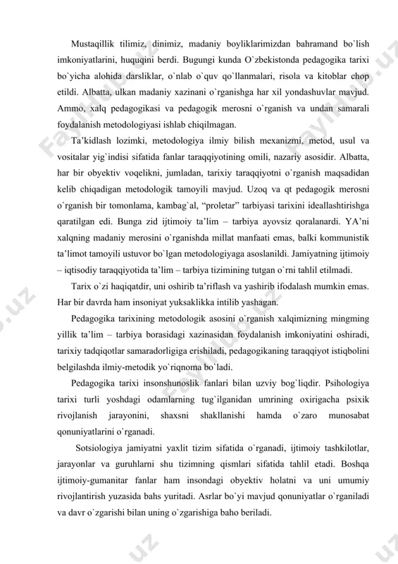 rishiladi, pedagogikaning taraqqiyot istiqbolini belgilashda ilmiy-metodik yo`riqnoma bo`ladi. pedagogika tarixi insonshunoslik fanlari bilan uzviy bog`liqdir. psihologiya tarixi turli yoshdagi odamlarning tug`ilganidan umrining oxirigacha psixik rivojlanish jarayonini, shaxsni shakllanishi hamda o`zaro munosabat qonuniyatlarini o`rganadi. sotsiologiya jamiyatni yaxlit tizim sifatida o`rganadi, ijtimoiy tashkilotlar, jarayonlar va guruhlarni shu tizimning qismlari sifatida tahlil etadi. boshqa ijtimoiy-gumanitar fanlar ham insondagi obyektiv holatni va uni umumiy rivojlantirish yuzasida bahs yuritadi. asrlar bo`yi mavjud qonuniyatlar o`rganiladi va davr o`zgarishi bilan uning o`zgarishiga baho beriladi. ammo insonni tarbiyalash, uni rivojlantirishning aniq qonuniyatlarini ishlab chiqish pedagogika fanining zimmasiga tushadi. pedagogikaning predmeti shaxsni rivojlantirish bilan tarbiya o`rtasidagi qonuniyatni aniqlash va shu asosda tarbiyaviy faoliyatning nazariy hamda metodik asoslarini ishlab chiqishdir. demak, pedagogikaning predmeti shaxsni rivojlantirish va tarkib toptirish jarayonidir. ya’ni, pedagogika shaxsni muayyan maqsadga qarata ta’lim-tarbiya berish, rivojlantirish, tarkib toptirish mohiyati va qonuniyatlari haqidagi fandir. ma’lumki, pedagogikaning asosiy vazifasi bo`lgan tarbiya ijtimoiy hodisadir. u kishilik jamiyati paydo bo`lgandan boshlab mavjuddir. …