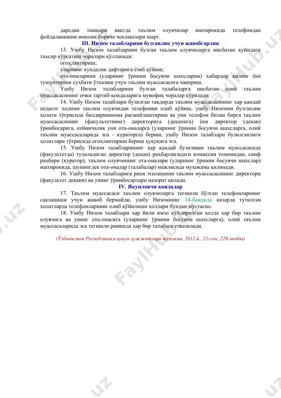 тфели, сумкаси ва шу кабиларга солиб қўйиши шарт. 8. таълим олувчиларга қуйидагилар қатъиян тақиқланади: а) телефонини бўйнига осиб олиш, кўкрак чўнтакларида, шим, юбкалари чўнтакларида ва шу кабиларда сақлаш; б) телефон аккумуляторини зарядлаш учун таълим муассасаси электр тармоқларига улаш; в) телефони ёрдамида: атрофдагиларга зўравонлик, шафқатсизлик, порнографияни тарғиб қилувчи видео ва суратларни намойиш қилиш; таълим муассасасининг нуфузига, шу жумладан зўравонлик ва вандализм ҳолатларини суратга олиш ва кейинчалик уларни атрофдагиларга намойиш этиш йўли билан зарар етказиш; г) ўқув машғулотлари вақтида: телефон орқали сўзлашиш ҳамда sms (ммs) ва бошқа турдаги хабарларни жўнатиш; телефонни стол устига қўйиш; мусиқа, шу жумладан наушниклар орқали тинглаш; сурат ва видео тасвирларни кўрсатишда телефондан фойдаланиш (ўйинлар билан шуғулланиш), тасвир (матн, расм, видеоёзув ва фотосуратлар) кўриш, диктофон, калькулятор, календарь, блокнот, ён дафтарча кабилар сифатида фойдаланиш; суратга олиш ва видео тасвирга тушириш; телефон (gprs, bluetooth, интернет ва шу кабилар) орқали бошқа хизматлардан фойдаланиш. 9. таълим муассасасида таълим олувчиларга машғулотлар ва тадбирлар оралиғида …