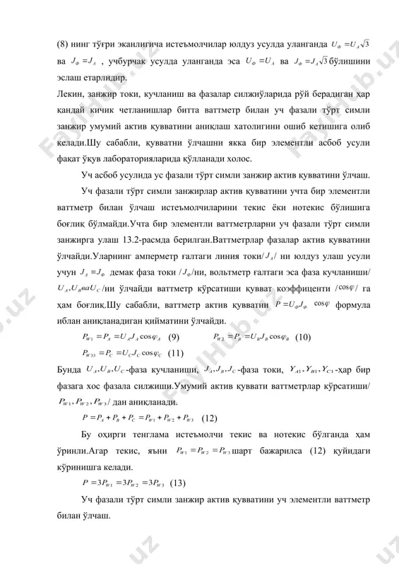 рлар кўрсатиши/ / дан аниқланади. (12) бу оҳирги тенглама истеъмолчи текис ва нотекис бўлганда ҳам ўринли.агар текис, яъни шарт бажарилса (12) қуйидаги кўринишга келади. (13) уч фазали тўрт симли занжир актив қувватини уч элементли ваттметр билан ўлчаш. уч элементли уч фазали ваттметр бир фазали ваттметрлар таркибига кирган улаш механизмларини битта стрелкали умумий ўққа маҳкамлаш йўли билан ҳосил қилинади.ҳосил қилинган уч элементли ваттметр умумий шкаласи битта ғилоф (корпус)га жойлаштирилади.уч та бир фазали ватметрни битта уч элементли ваттметр сифатида монтаж қилиш натижасида ҳосил қилинган уч элемнетли ферродинамик ўлчаш механизми келтирилган.улар элетродинамик вва ферродинамик тизимли бўлиши мумкин.уч элементли электродинамик ваттметр ҳам, ферродинамик ваттметр ҳам уч фазали тўрт симли занжирдаги умумий қувватни бевосита ўлчайди.уч элементли ваттметрнинг ўлчаш чегарасини кенгайтиришда ток ва кучланиш тарнсформаторларидан фойдаланилади.ўлчаш трансформаторларини юксак кучланишли ток тармоғига уланганда, уларнинг иккиламчи чўлғами қисқичларидан биттаси, албатта, ерга улаб қўйидлиши зарур.бунинг билан биз асбобларга текканимизда юксак ва паст кучланишли чўлғамлар орасидаги изоляция тешилиши натижасида юз …