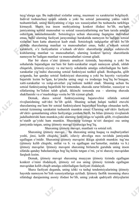 sifatida o’zida ma‘lum tarzda o’zaro bog’liq va shaxsning boshqa odamlar bilan konkret tarixiy sharoitlarda ma‘lum tarzda shartlangan elementlari majmuasini namoyon qiladi. shaxsning sotsial sifatlarini tashkil qiluvchi elementlarga: shaxs faoliyatining sotsial belgilangan maqsadi; o’z faoliyati jarayonida amal qiluvchi norma va qadriyatlar; foydalaniladigan belgilar sistemasi; o’z rolini bajarish va tashqi dunyoga nisbatan erkin harakat qilishi uchun yordam beruvchi bilimlar majmuasi; bilim va qaror qabul qilishda mustaqillik darajasi kiradi. u yoki bu sotsial jamoaga kiruvchi shaxslarning takrorlanuvchi, mohiyatli sotsial sifatlari majmuasining umumlashgan aksi “shaxsning sotsial turi” tushunchasida ifodalanadi, har bir odam shaxsiy fikr va maqsadlarga, g’oya va tuyg’ularga ega. bu individual xislatlar uning, mazmuni va xarakterini belgilaydi. individ tushunchasi orqali odatda u yoki bu sotsial jamoaning yakka vakili tushuntiriladi, uning faoliyatining o’ziga xos xususiyatlari bu tushuncha tarkibiga kirmaydi. shaxs esa inson mohiyatining konkret ifodasi bo’lib, ma‘lum jamiyatning sotsial munosabat va sotsial xususiyatlarining ma‘lum tarzda amalga oshirilgan umulashmasidir. sotsiologiya uchun shaxsning faqatgina individual emas, …