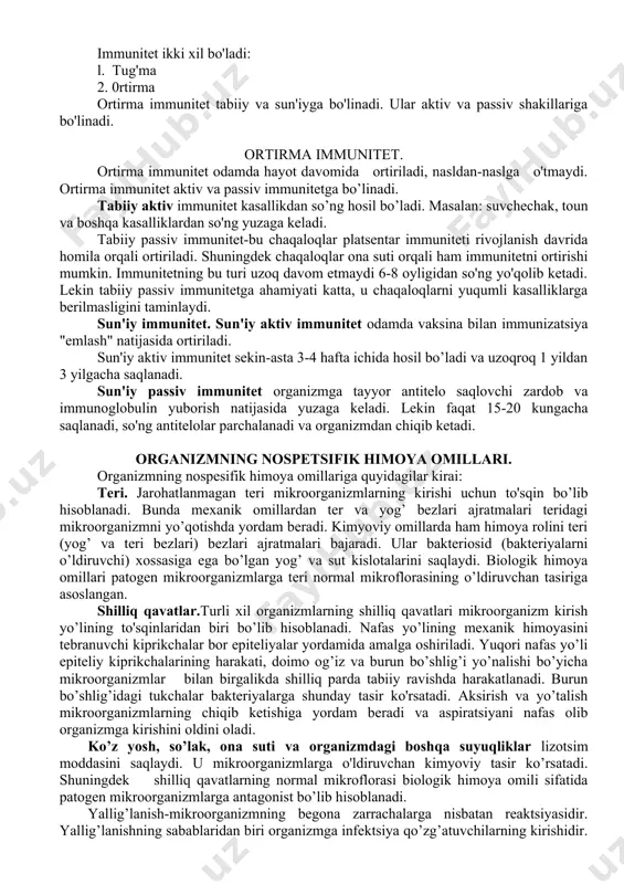 rishi uchun to'sqin bo’lib hisoblanadi. bunda mexanik omillardan ter va yog’ bezlari ajratmalari teridagi mikroorganizmni yo’qotishda yordam beradi. kimyoviy omillarda ham himoya rolini teri (yog’ va teri bezlari) bezlari ajratmalari bajaradi. ular bakteriosid (bakteriyalarni o’ldiruvchi) xossasiga ega bo’lgan yog’ va sut kislotalarini saqlaydi. biologik himoya omillari patogen mikroorganizmlarga teri normal mikroflorasining o’ldiruvchan tasiriga asoslangan. shilliq qavatlar.turli xil organizmlarning shilliq qavatlari mikroorganizm kirish yo’lining to'sqinlaridan biri bo’lib hisoblanadi. nafas yo’lining mexanik himoyasini tebranuvchi kiprikchalar bor epiteliyalar yordamida amalga oshiriladi. yuqori nafas yo’li epiteliy kiprikchalarining harakati, doimo og’iz va burun bo’shlig’i yo’nalishi bo’yicha mikroorganizmlar bilan birgalikda shilliq parda tabiiy ravishda harakatlanadi. burun bo’shlig’idagi tukchalar bakteriyalarga shunday tasir ko'rsatadi. aksirish va yo’talish mikroorganizmlarning chiqib ketishiga yordam beradi va aspiratsiyani nafas olib organizmga kirishini oldini oladi. ko’z yosh, so’lak, ona suti va organizmdagi boshqa suyuqliklar lizotsim moddasini saqlaydi. u mikroorganizmlarga o'ldiruvchan kimyoviy tasir ko’rsatadi. shuningdek shilliq qavatlarning normal mikroflorasi biologik himoya omili sifatida patogen …