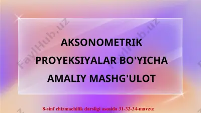 31-32-34-mavzu aksonometrik proyeksiyalar bo'yicha amaliy mashg'ulot 8-sinf — PPT