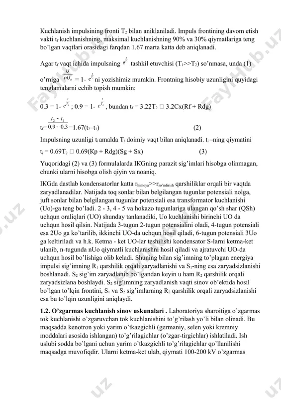ldinda ko’zda tutilmagan yo’nalish bo’yicha razryadlanishning rivojlani-shiga yo’l qo’yilmasligi kerak. 1. yuqori kuchlanish uskunalari 1.1. impulsli kuchlanish generatorlari yuqori kuchlanish elektr qurilmalarining izolyatsiyasi yashin urilishida impuls kuchlanish ta’siriga tushib qoladi. ma’lumki, izolyatsiyaning razryadlanish kuchlanishi impuls shakliga va uning davom etish vaqtiga bog’liqligi uchun, sinov impulsini normallash zarur. izolyatsiyani sinash uchun ko’llaniladigan normallashgan aperiodik impulslarni impuls kuchlanish generatori (iкg) uskunasi yordamida olish mumkin. impuls kuchlanish generatorining sxemasi va elementlarining parametrlari ma’lum bo’lsa, uning chiqishidagi kuchlanish shaklini quyidagi formula yordamida topish mumkin u =nu0(-) (1) bu erda t1  (кp + rdg)(sg + sx); t2  cx(rf + rdg) rdg –iкg pog’onalarining tinchlantirish (dempferlash) qarshiliklarining yig’indisi. кuchlanish impulsining fronti t2 bilan aniklaniladi. impuls frontining davom etish vakti tf kuchlanishning, maksimal kuchlanishning 90% va 30% qiymatlariga teng bo’lgan vaqtlari orasidagi farqdan 1.67 marta katta deb aniqlanadi. agar tf vaqt ichida impulsning tashkil etuvchisi (t1>>t2) so’nmasa, unda (1) o’rniga = 1- ni yozishimiz mumkin. …