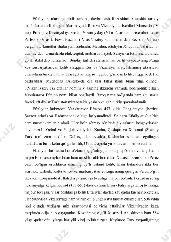 on shohi peroz bilan bo’lgan urushlarda ularning qo’li baland kelib, eron hukmdori ikki bor asirlikka tushadi. katta to’lov va majburiyatlar evaziga arang qutilgan peroz o’g’li kovadni uzoq muddat eftaliylarga garovga berishga majbur bo’ladi. perozdan so’ng hokimiyatga kelgan kovad (488-551) davrida ham eron eftaliylarga xiroj to’lashga majbur bo’lgan. v asr boshlariga kelib eftaliylar davlati shu qadar kuchayib ketdiki, ular 502-yilda vizantiyaga ham yurish qilib unga katta talofat etkazadilar. 506 yilda ikki o’rtada tuzilgan sulx shartnomasi bo’yicha eftaliylar vizantiyadan katta miqdorda o’lja olib qaytganlar. kovadning o’g’li xusrav i anushirvon ham 554 yilga qadar eftaliylarga har yili xiroj to’lab turgan. keyinroq turk xoqonligining eftaliylarga bergan kuchli zarbasi natijasidagina eron eftaliylar ta’siridan qutilishga muvaffaq bo’lgan. eftaliylar davrida davlat yakka hukmdor tomonidan boshqarilgan, biroq taxt otadan bolaga qolmay, sulolaning eng loyiq deb topilgan kishisiga berilgan. mamlakatni markaziy hokimiyat noiblar orqali idora etgan. davlatni boshqarish qonun-qoidalari bo’lgan. mamlakat lashkarini asosan otliq askarlar tashkil etgan. eftaliylar davlatida …